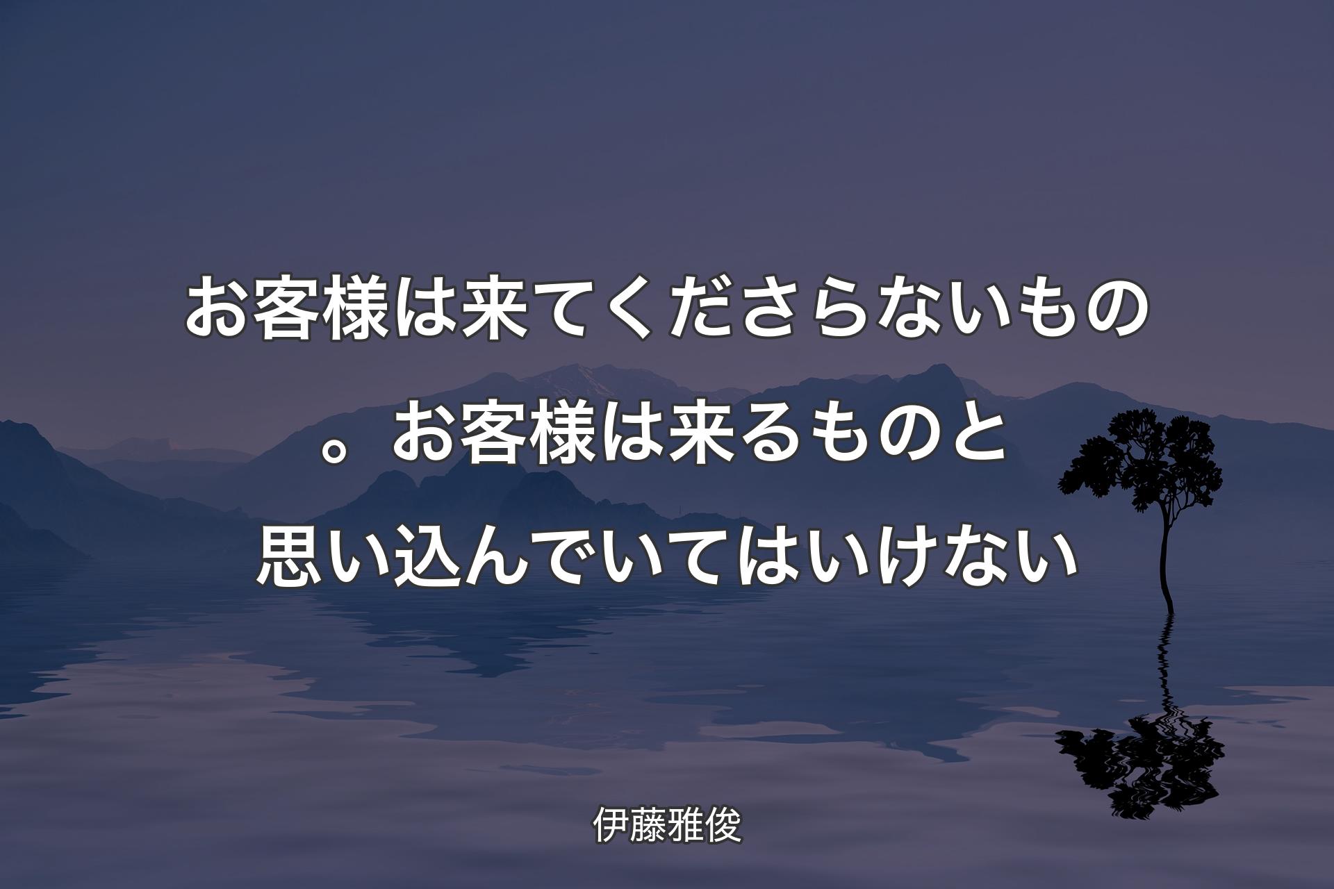 【背景4】お客様は来てくださらないもの。お客様は来るものと思い込んでいてはいけない - 伊藤雅俊