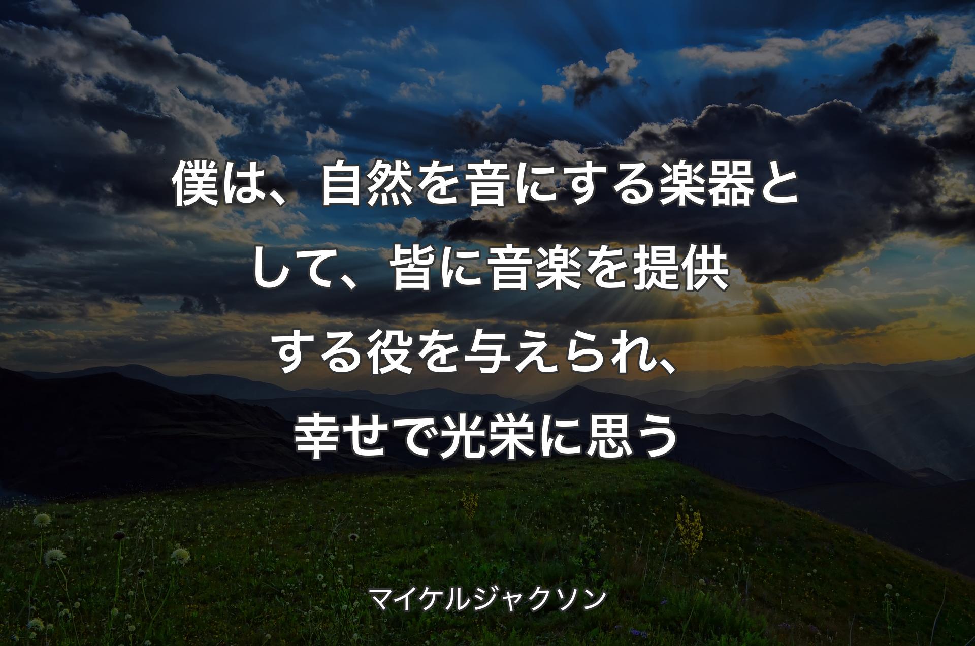 僕は、自然を音にする楽器として、皆に音楽を提供する役を与えられ、幸せで光栄に思う - マイケルジャクソン