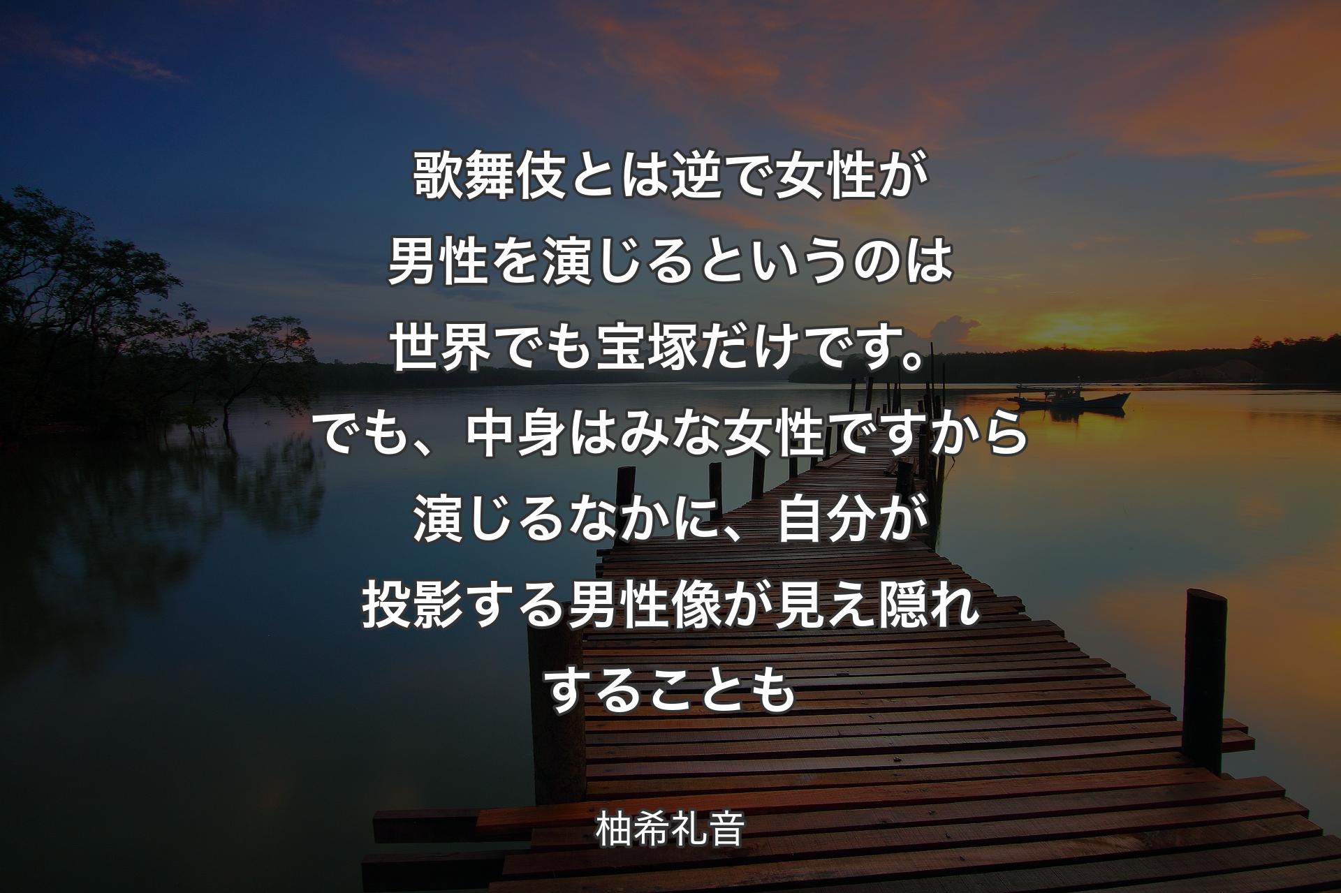 歌舞伎とは逆で女性が男性を演じるというのは世界でも宝塚だけです。でも、中身はみな女性ですから演じるなかに、自分が投影する男性像が見え隠れすることも - 柚希礼音