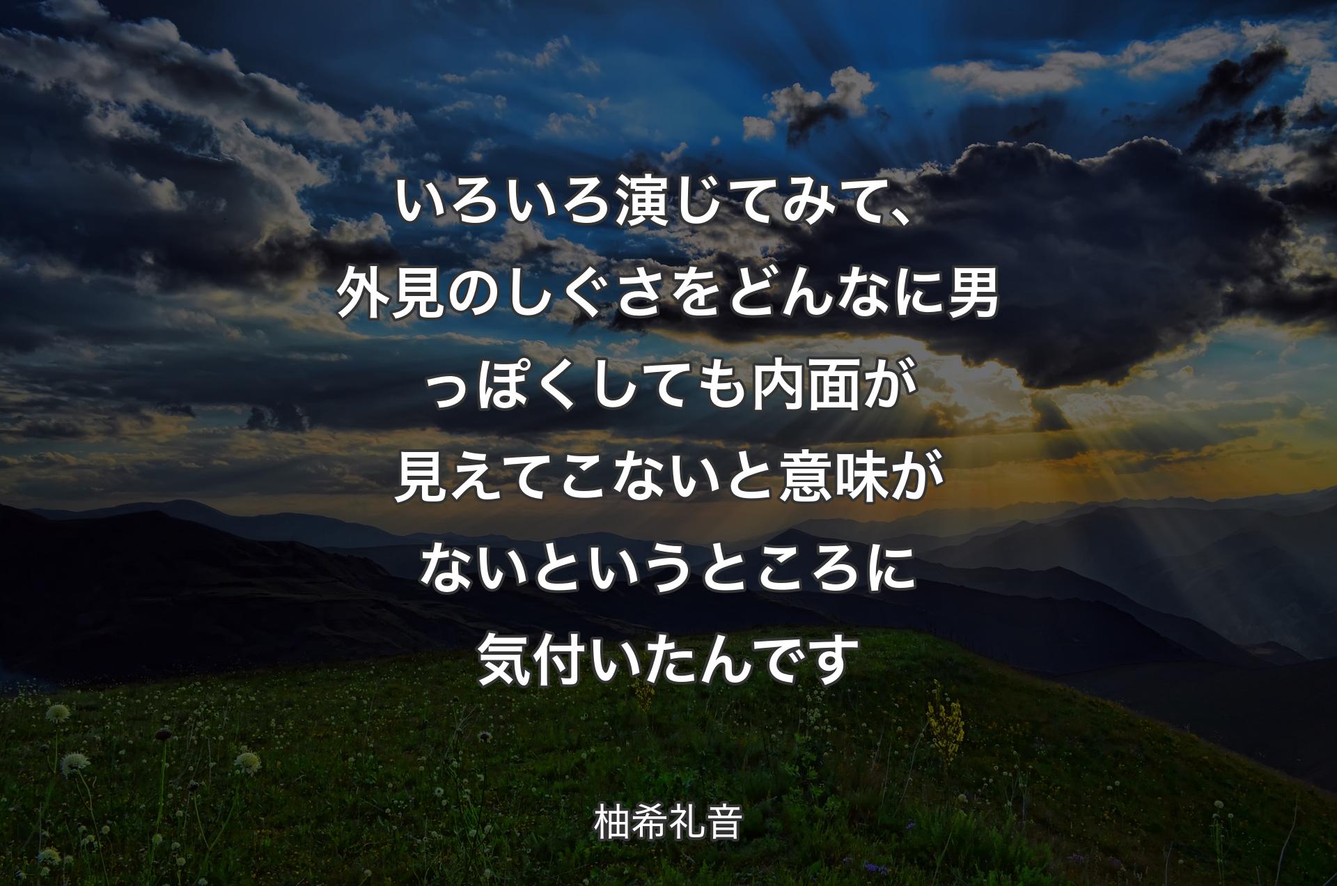 いろいろ演じてみて、外見のしぐさをどんなに男っぽくしても内面が見えてこないと意味がないというところに気付いたんです - 柚希礼音