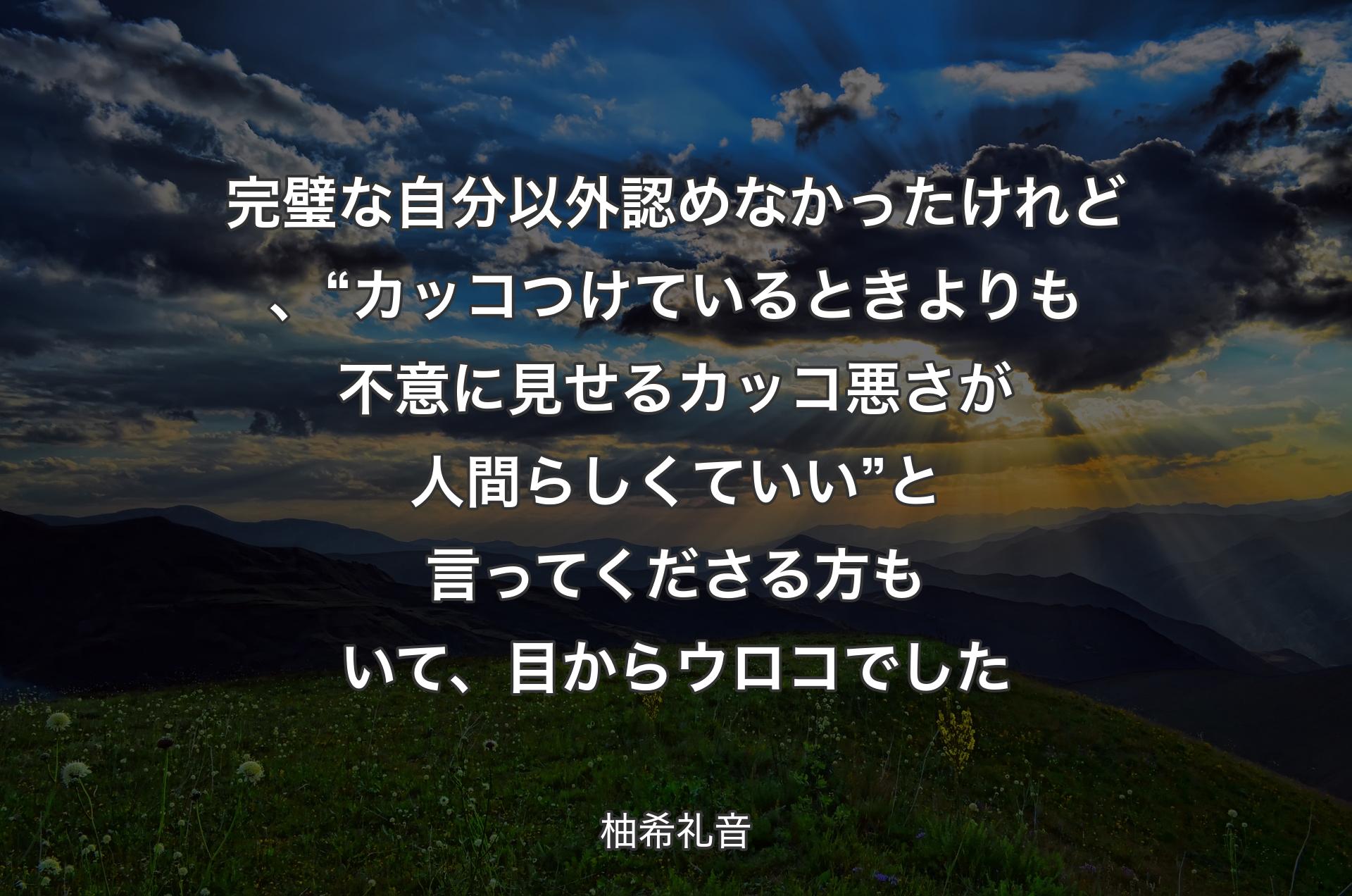 完璧な自分以外認めなかったけれど、“カッコつけているときよりも不意に見せるカッコ悪さが人間らしくていい”と言ってくださる方もいて、目からウロコでした - 柚希礼音