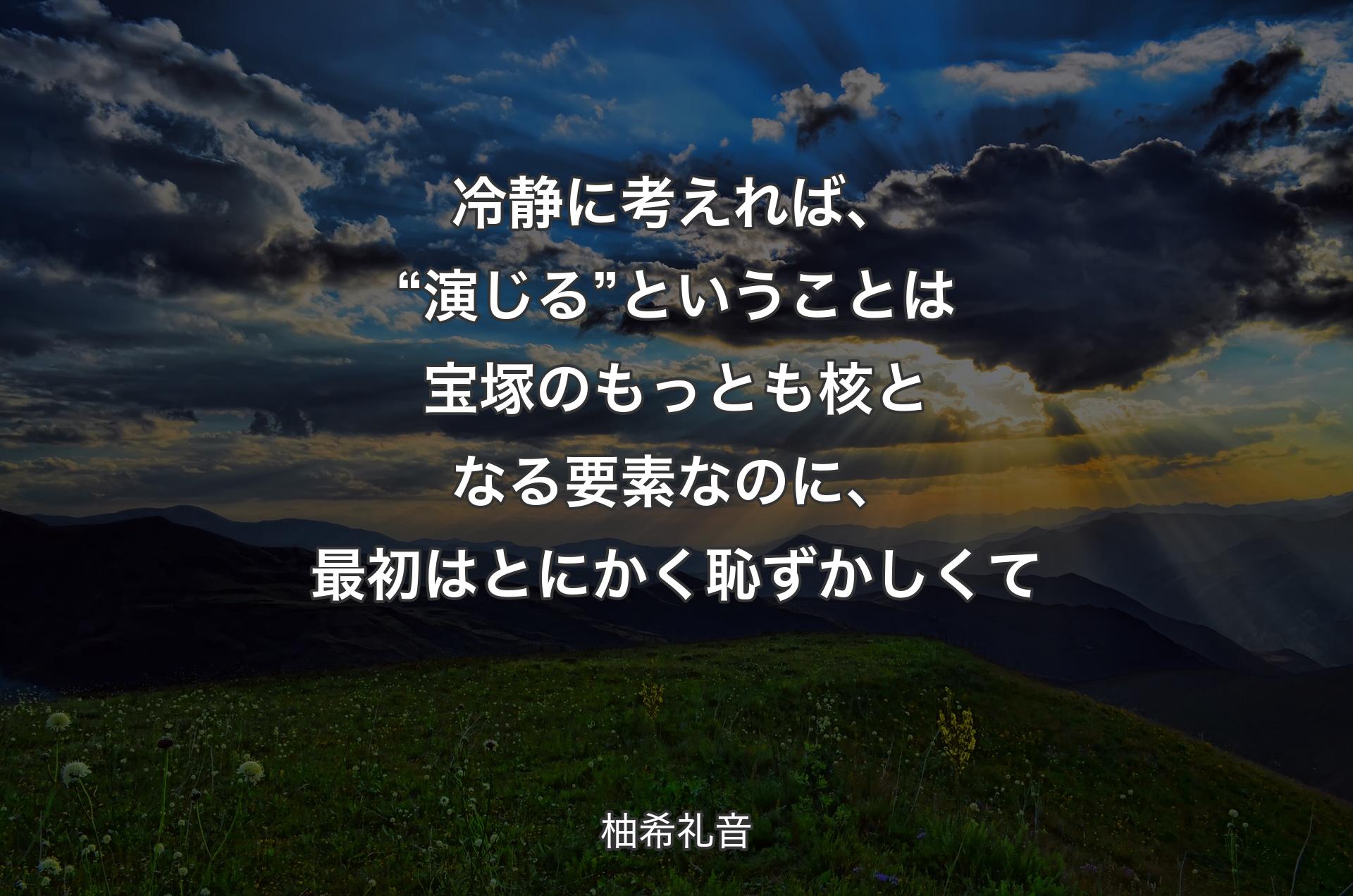 冷静に考えれば、“演じる”ということは宝塚のもっとも核となる要素なのに、最初はとにかく恥ずかしくて - 柚希礼音