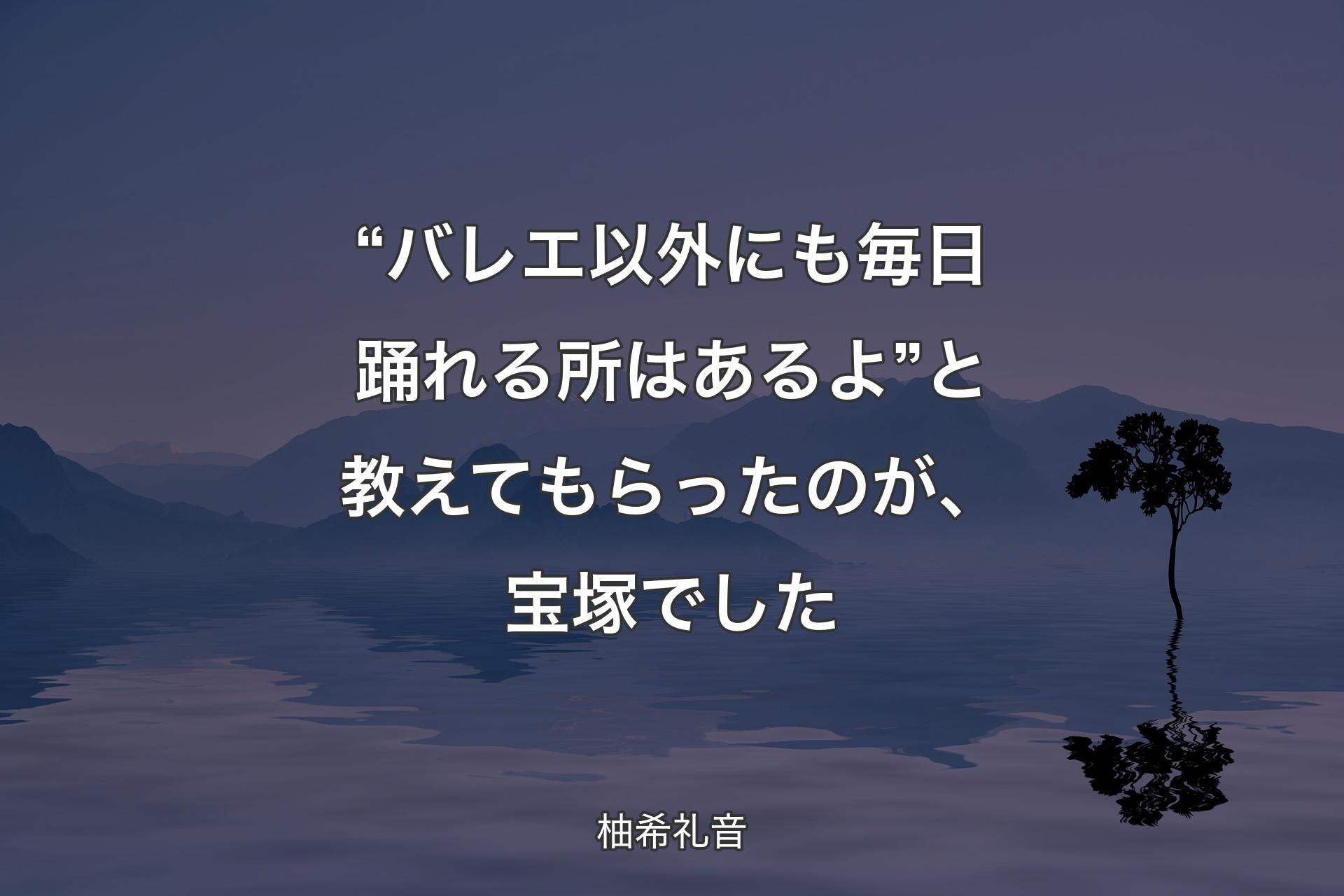 【背景4】“バレエ以外にも毎日踊れる所はあるよ”と教えてもらったのが、宝塚でした - 柚希礼音