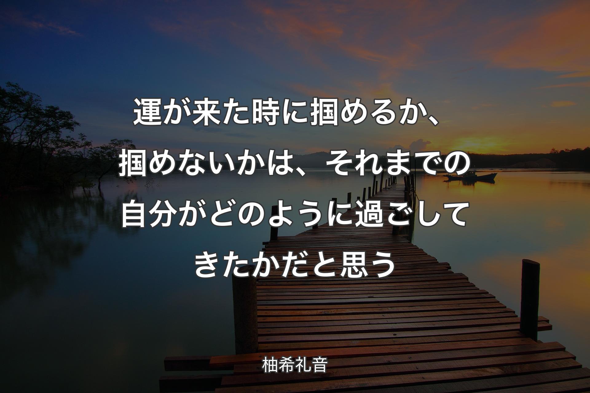 運が来た時に掴めるか、掴めないかは、それまでの自分がどのように過ごしてきたかだと思う - 柚希礼音