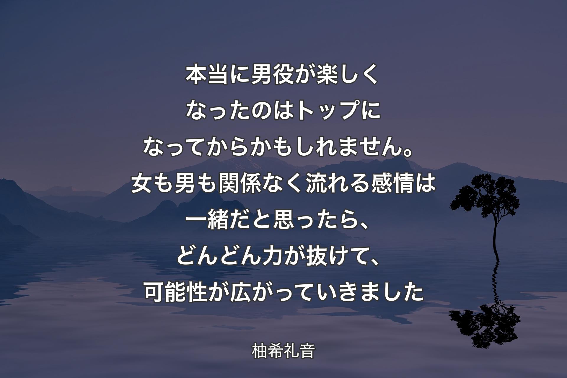 【背景4】本当に男役が楽しくなったのはトップになってからかもしれません。女も男も関係なく流れる感情は一緒だと思ったら、どんどん力が抜けて、可能性が広がっていきました - 柚希礼音