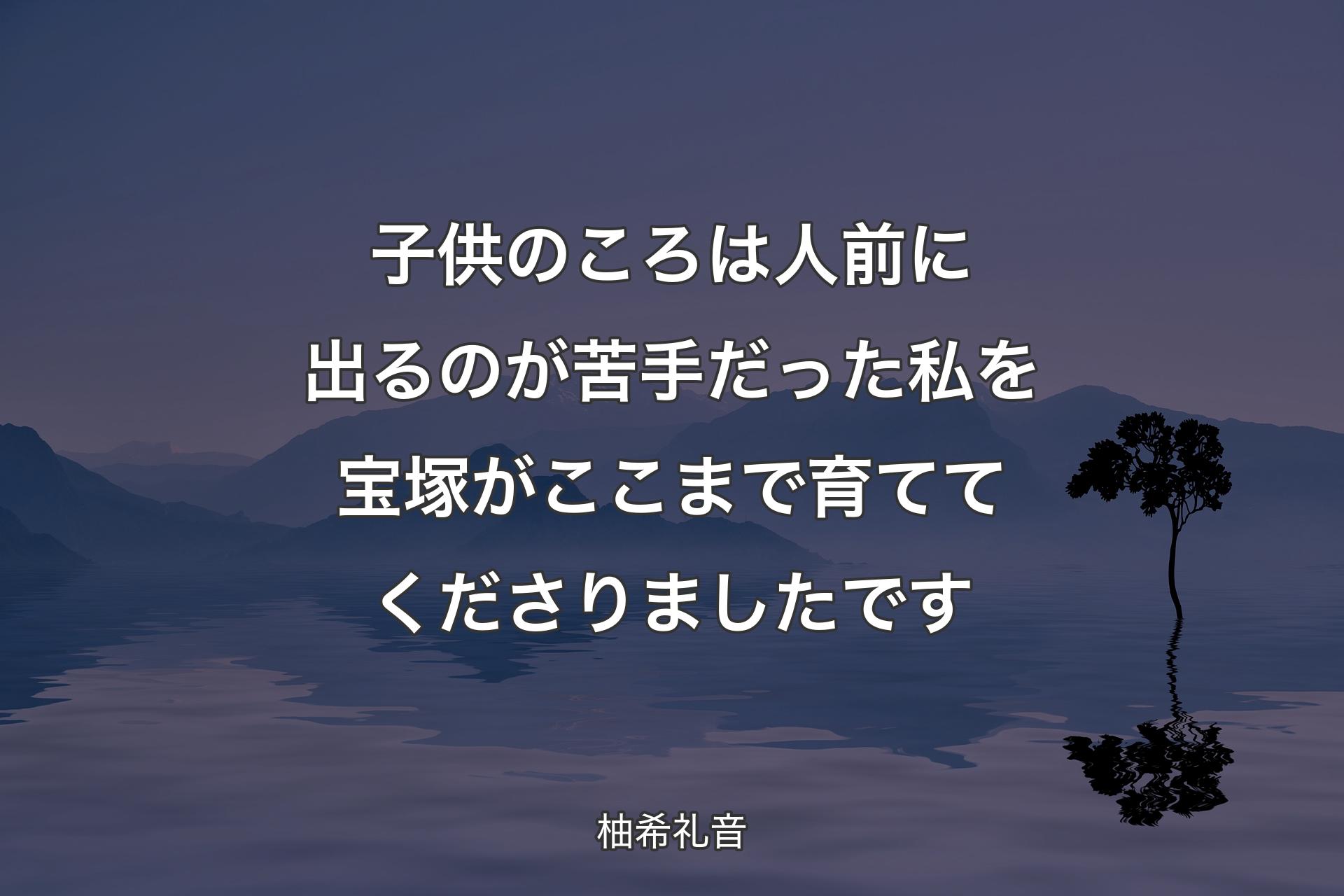 子供のころは人前に出るのが苦手だった私を宝塚がここまで育ててくだ�さりましたです - 柚希礼音