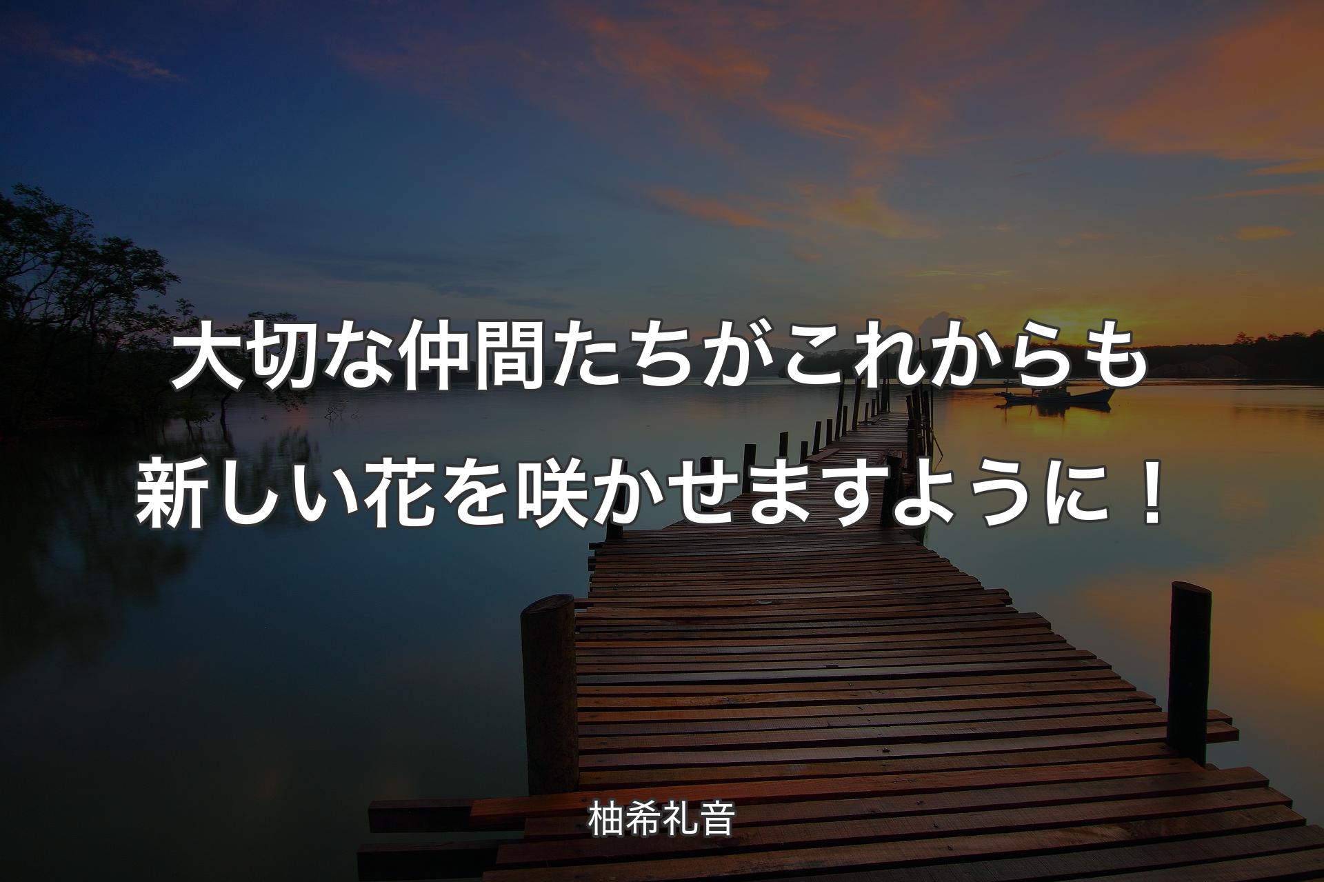 大切な仲間たちがこれからも新しい花を咲かせますように！ - 柚希礼音