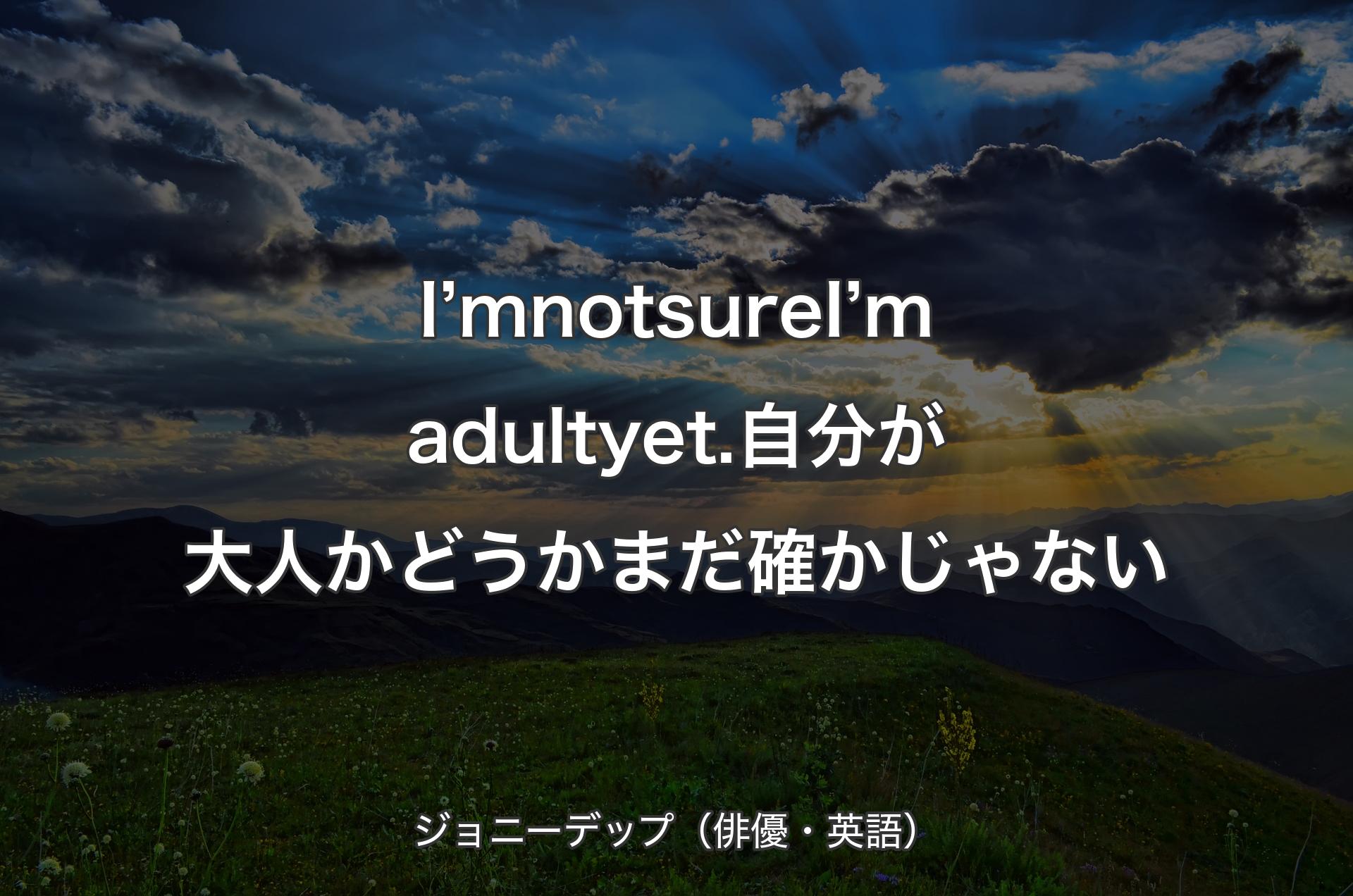 I’m not sure I’m adult yet.自分が大人かどうかまだ確かじゃない - ジョニーデップ（俳優・英語）