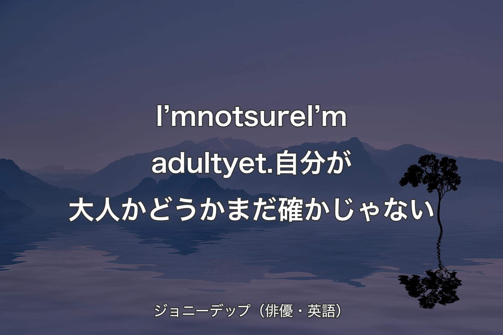 【背景4】I’m not sure I’m adult yet.自分が大人かどうかまだ確かじゃない - ジョニーデップ（俳優・英語）