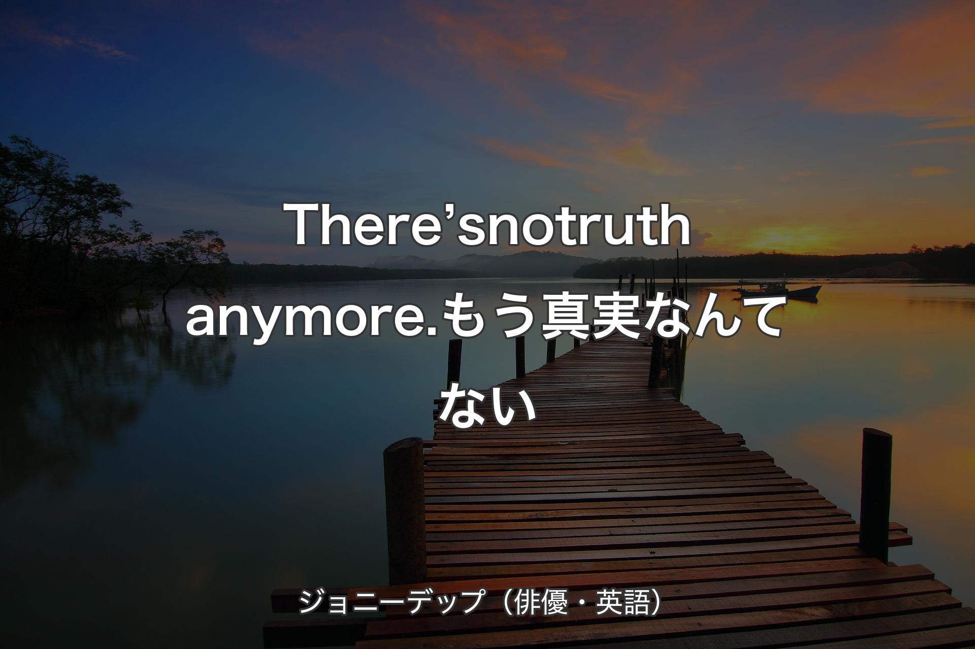 【背景3】There’s no truth anymore.もう真実なんてない - ジョニーデップ（俳優・英語）