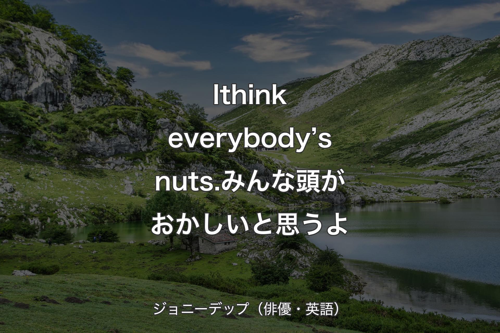 【背景1】I think everybody’s nuts.みんな頭がおかしいと思うよ - ジョニーデップ（俳優・英語）