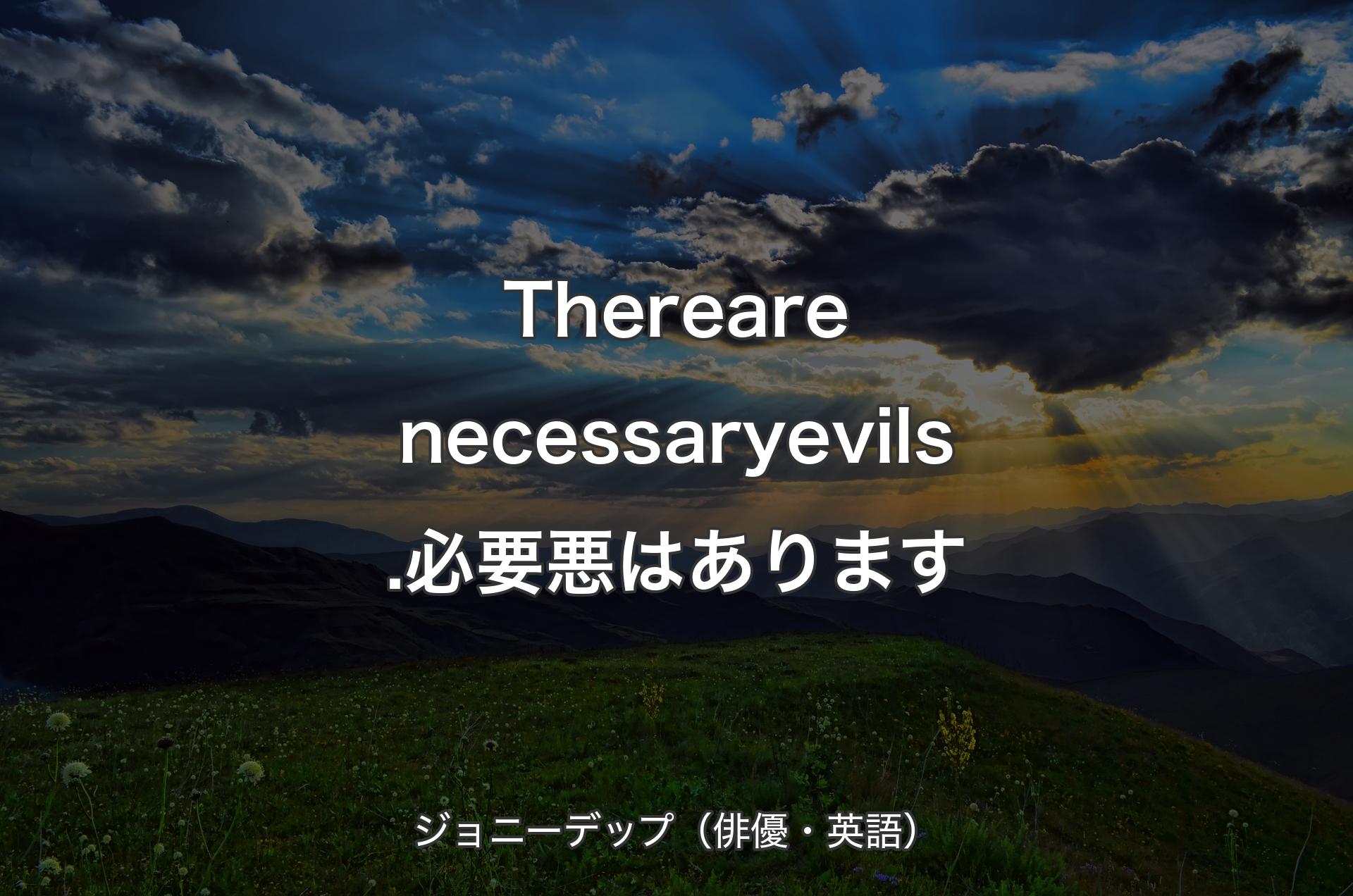 There are necessary evils.必要悪はあります - ジョニーデップ（俳優・英語）