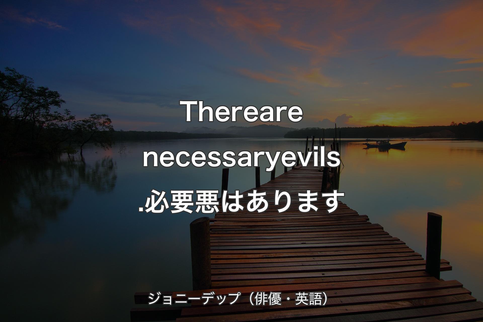 There are necessary evils.必要悪はあります - ジョニーデップ（俳優・英語）