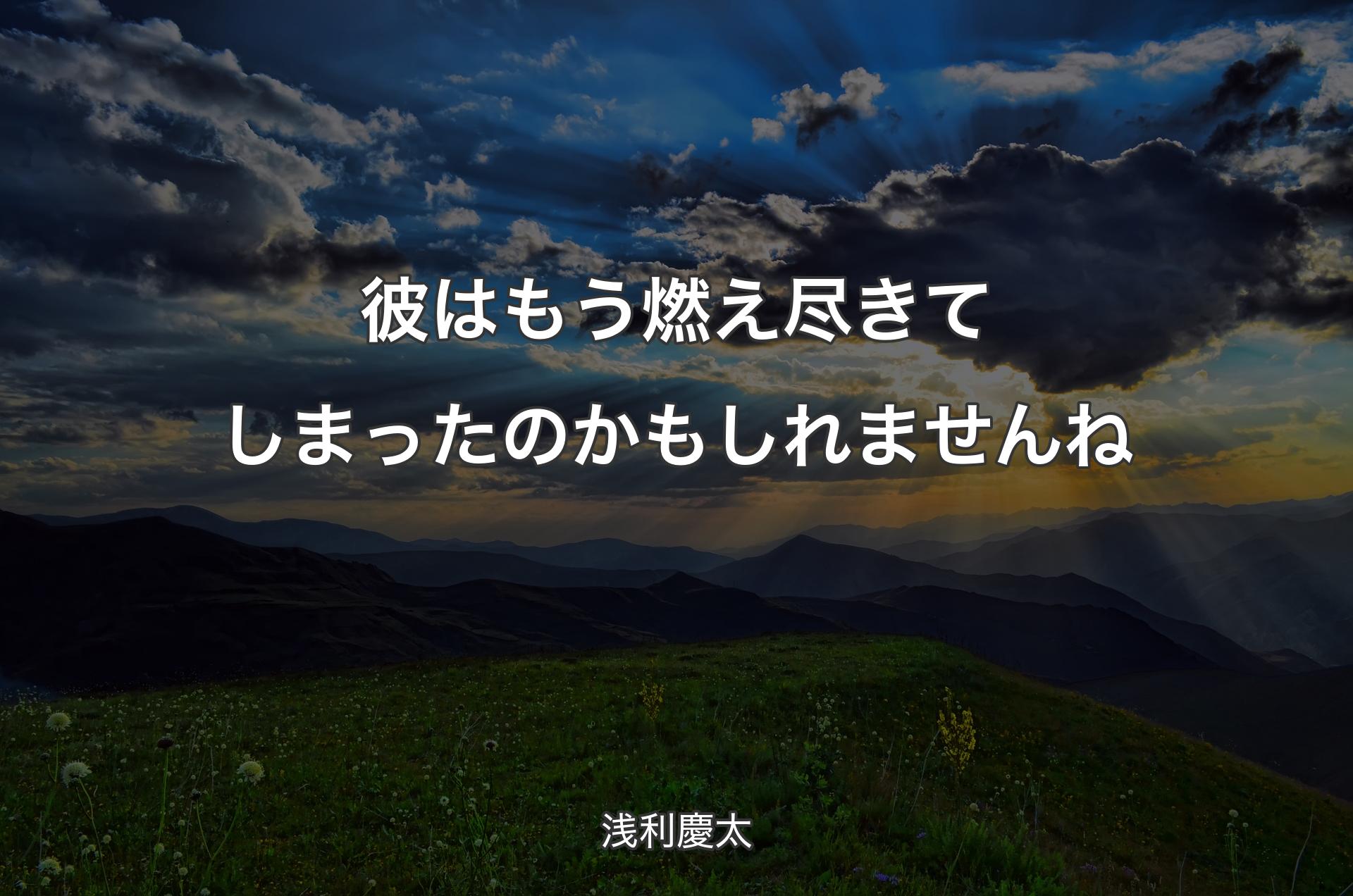 彼はもう燃え尽きてしまったのかもしれませんね - 浅利慶太