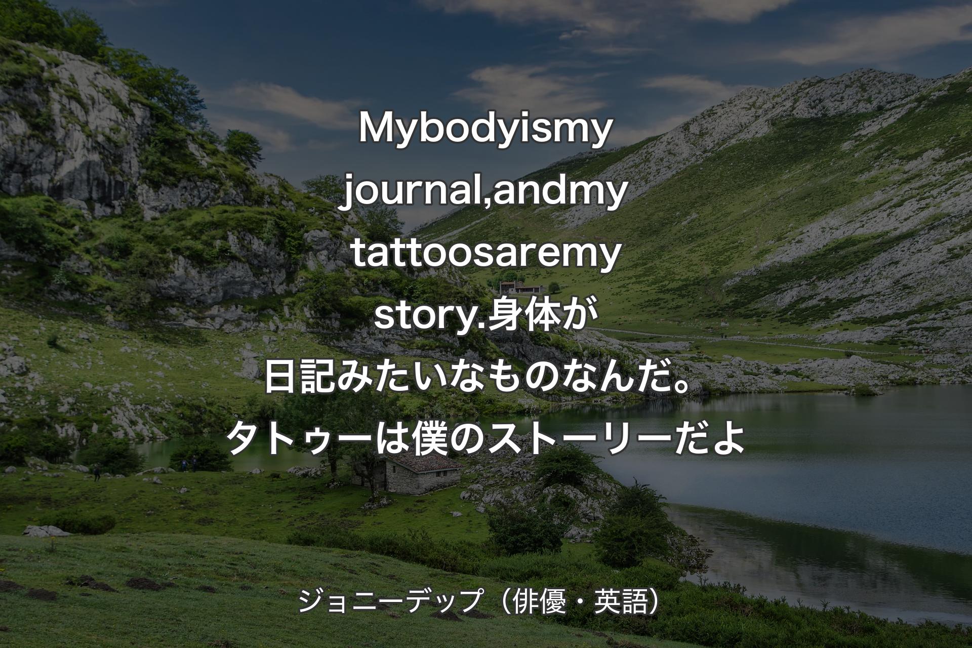 【背景1】My body is my journal, and my tattoos are my story.身体が日記みたいなものなんだ。タトゥーは僕のストーリーだよ - ジョニーデップ（俳優・英語）