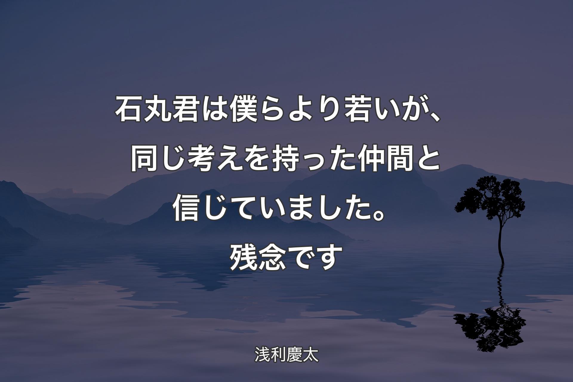 石丸君は僕らより若いが、同じ考えを持った仲間と信じていました。残念です - 浅利慶太