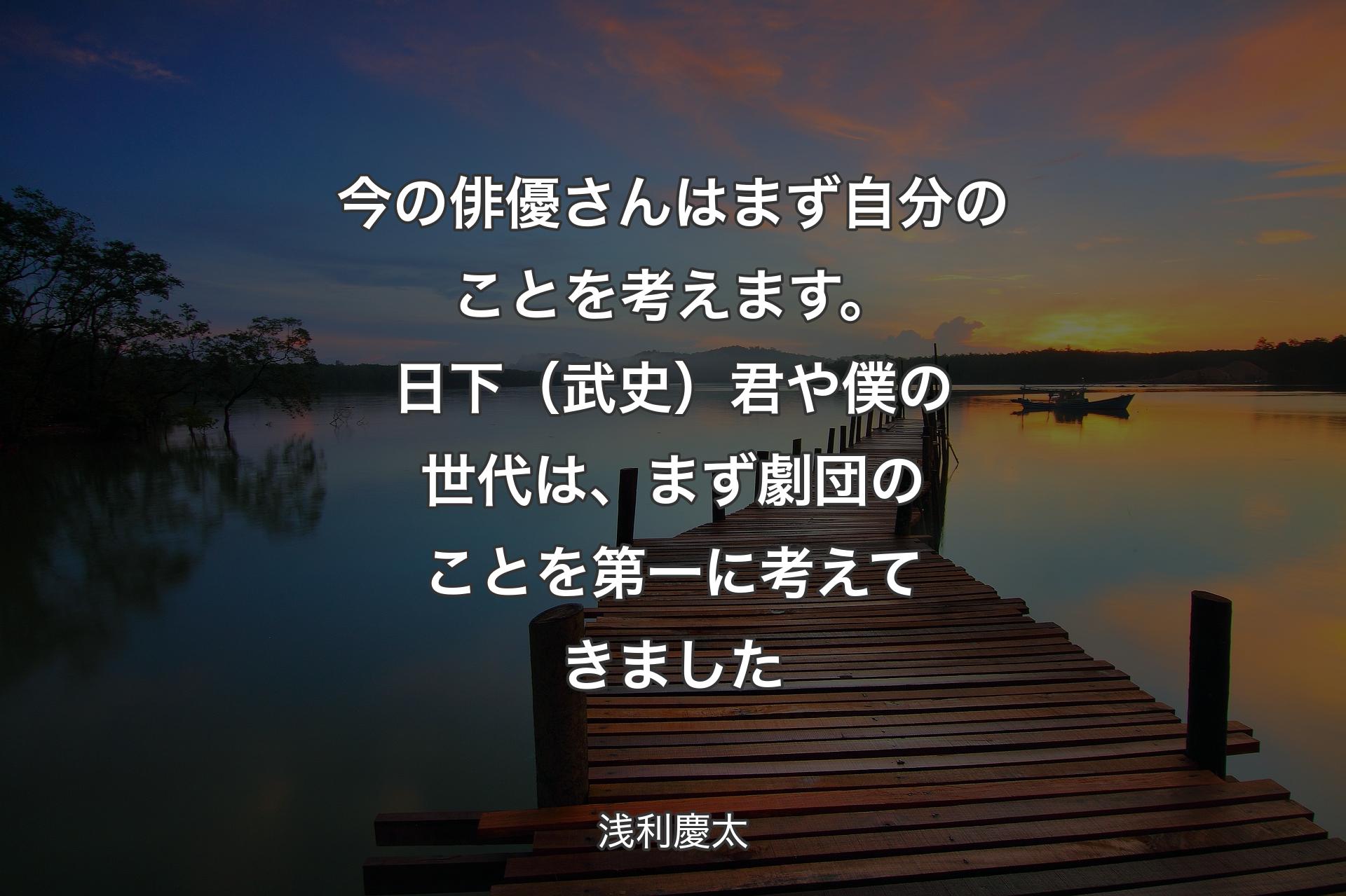 【背景3】今の俳優さんはまず自分のことを考えます。日下（武史）君や僕の世代は、まず劇団のことを第一に考えてきました - 浅利慶太