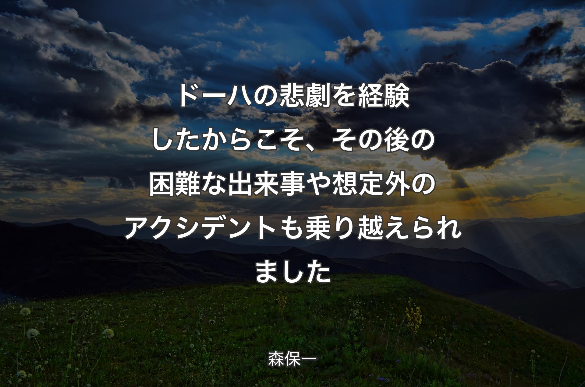 ドーハの悲劇を経験したからこそ、その後の困難な出来事や想定外のアクシデントも乗り越えられました - 森保一