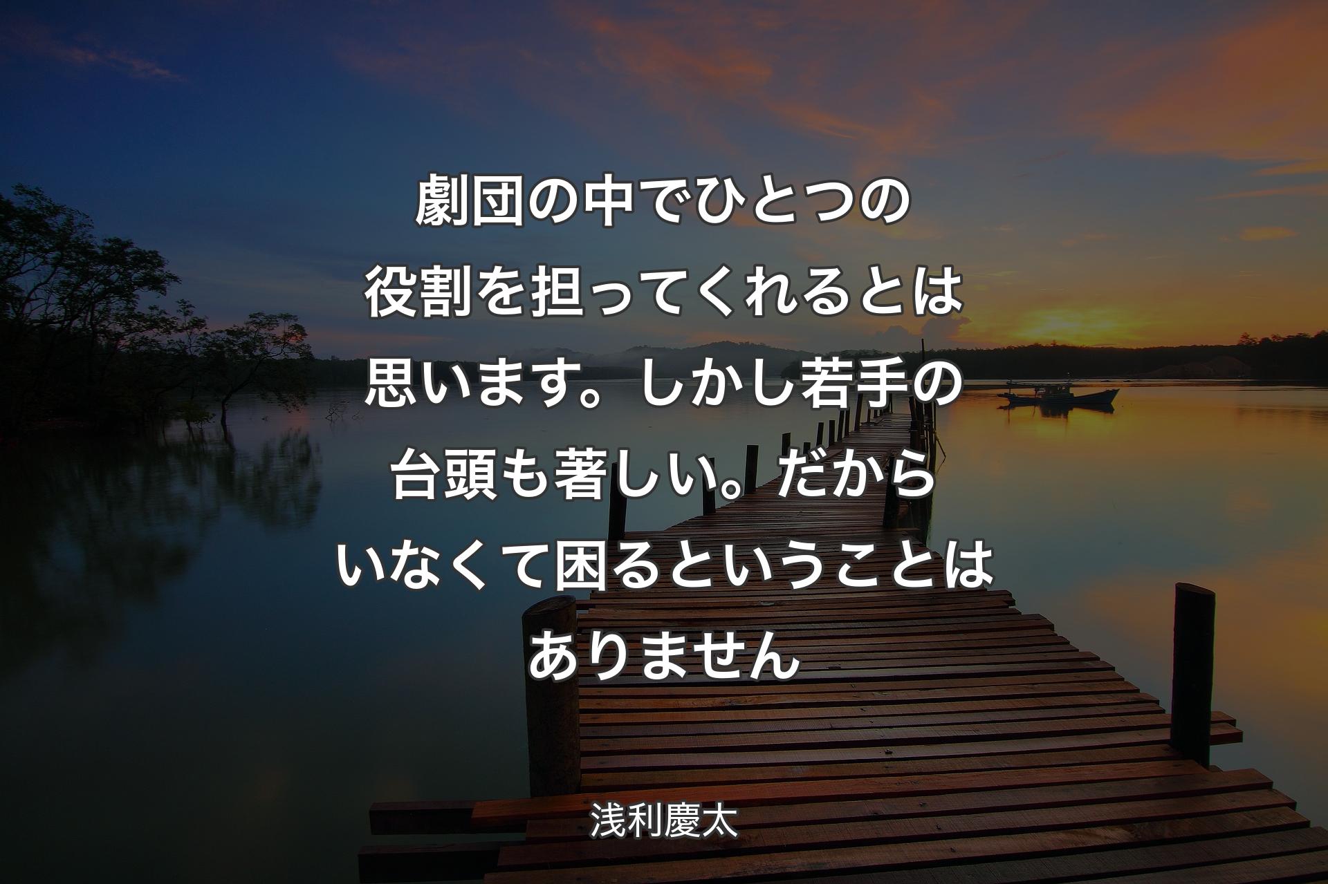 【背景3】劇団の中でひとつの役割を担ってくれるとは思います。しかし若手の台頭も著しい。だからいなくて困るということはありません - 浅利慶太