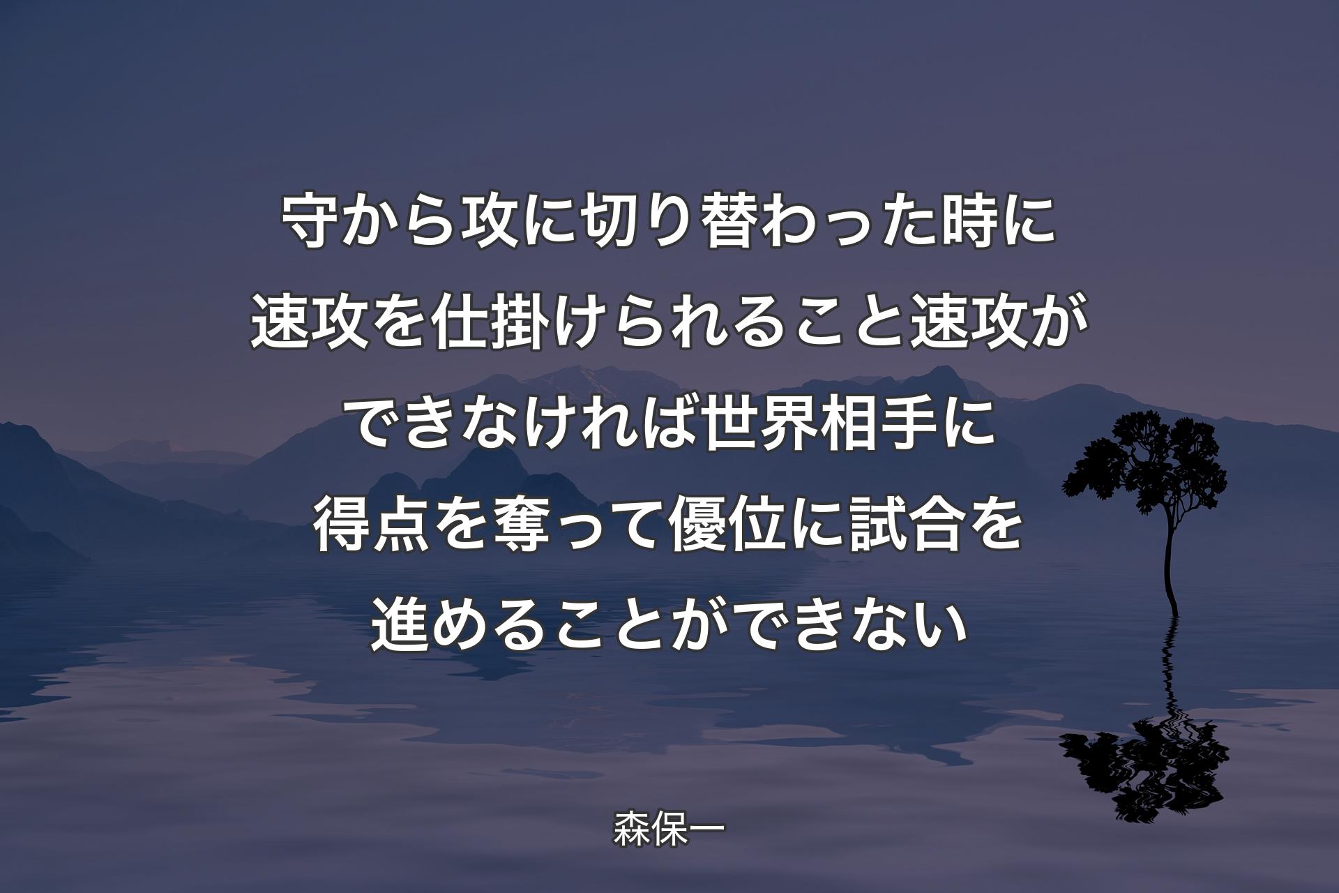 【背景4】守から攻に切り替わった時に速攻を仕掛けられること速攻ができなければ世界相手に得点を奪って優位に試合を進めることができない - 森保一