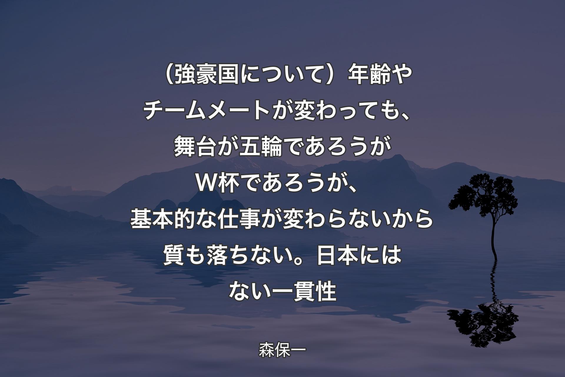 （強豪国について）年齢やチームメートが変わっても、舞台が五輪であろうがW杯であろうが、基本的な仕事が変わらないから質も落ちない。日本にはない一貫性 - 森保一