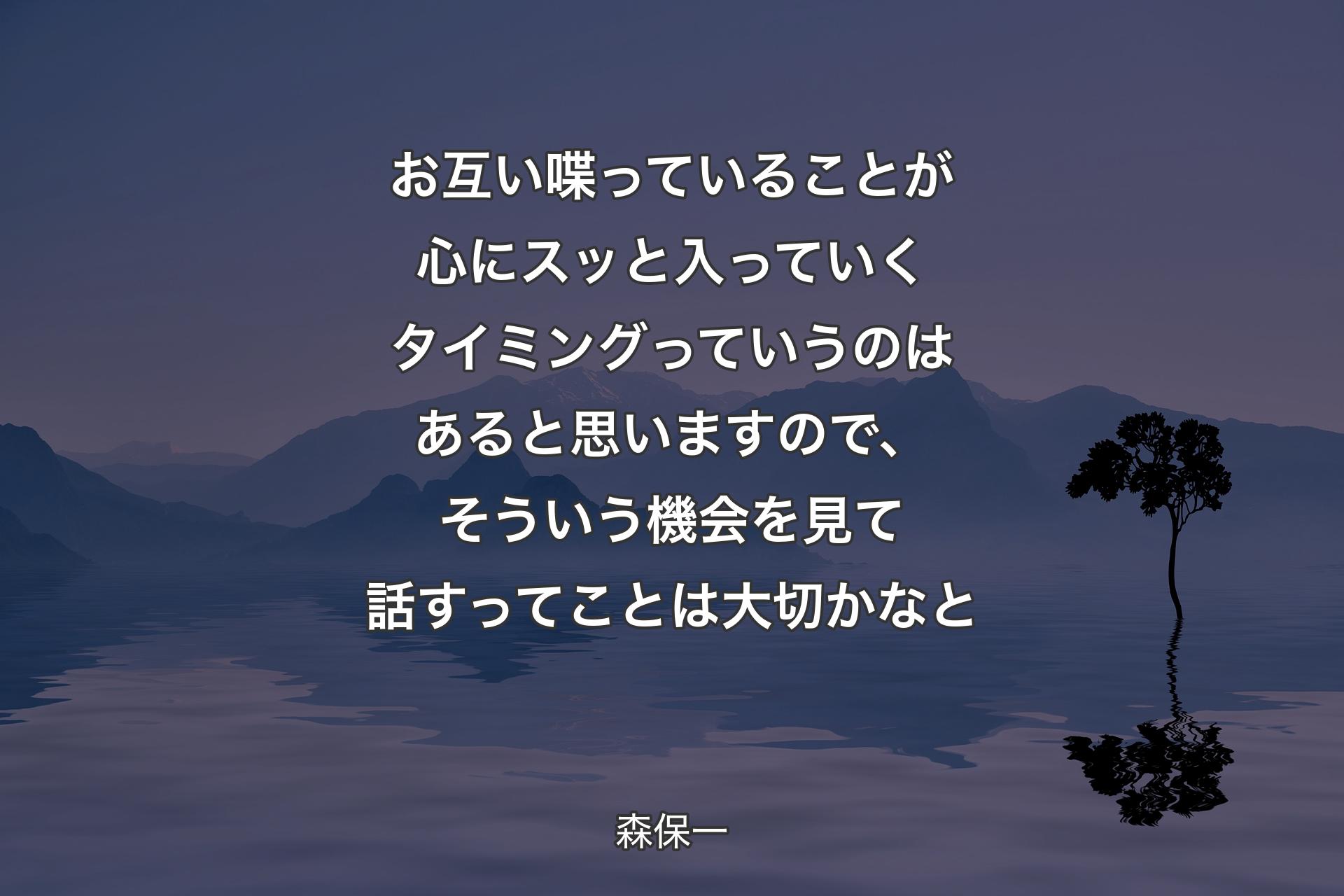 【背景4】お互い喋っていることが心にスッと入っていくタイミングっていうのはあると思いますので、そういう機会を見て話すってことは大切かなと - 森保一