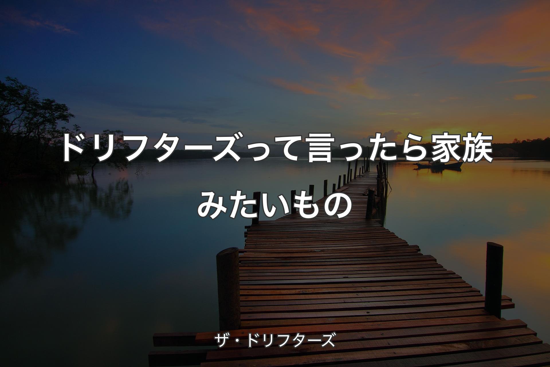 【背景3】ドリフターズって言ったら家族みたいもの - ザ・ドリフターズ