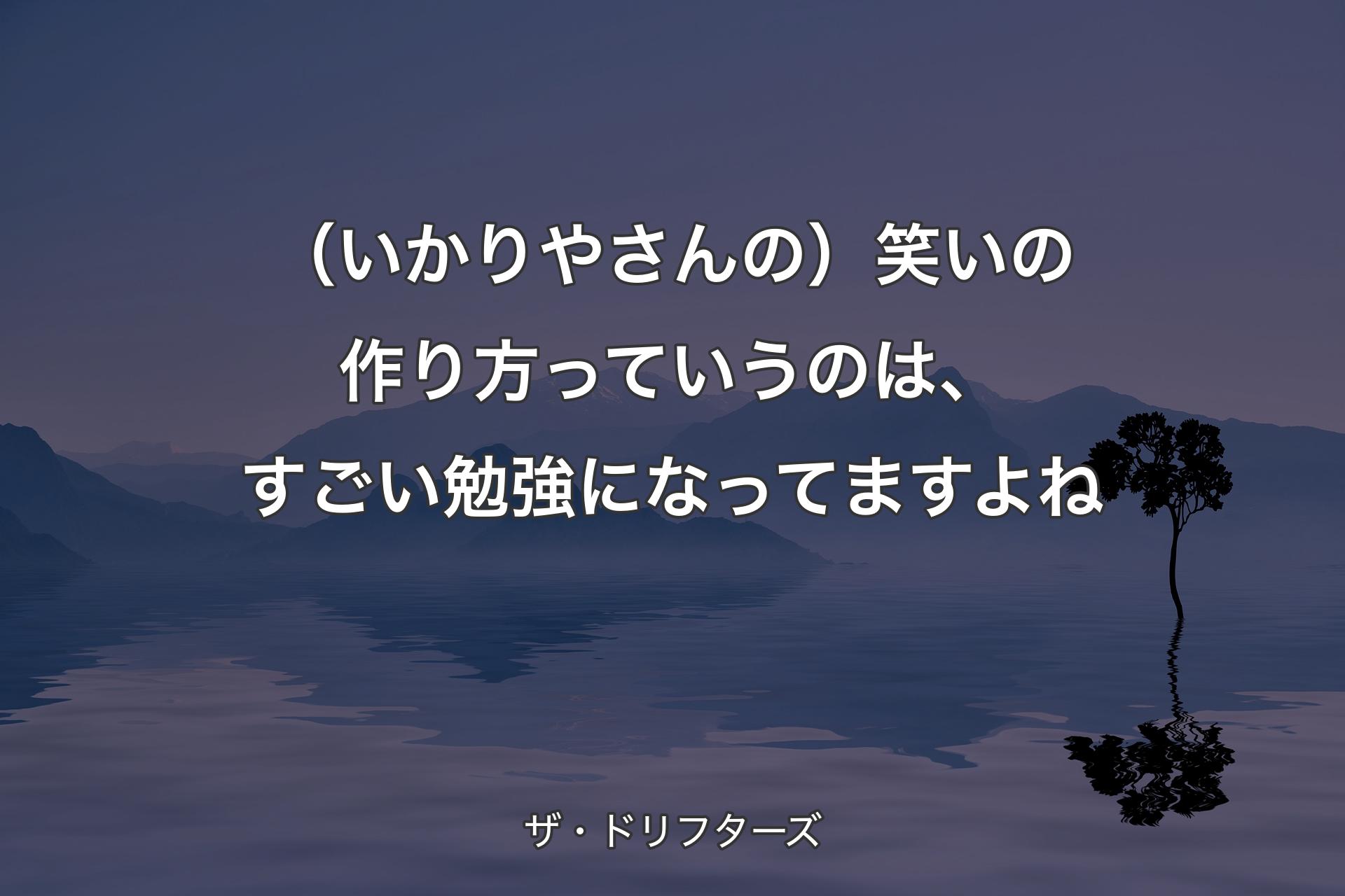 （いかりやさんの）笑いの作り方っていうのは、すごい勉強になってますよね - ザ・ドリフターズ