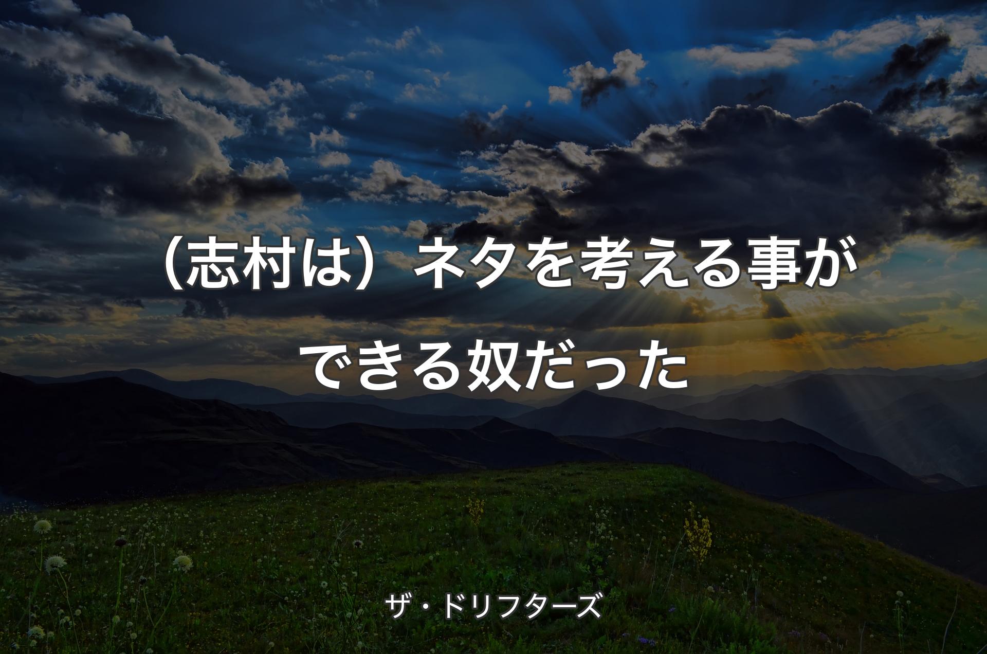 （志村は）ネタを考える事ができる奴だった - ザ・ドリフターズ