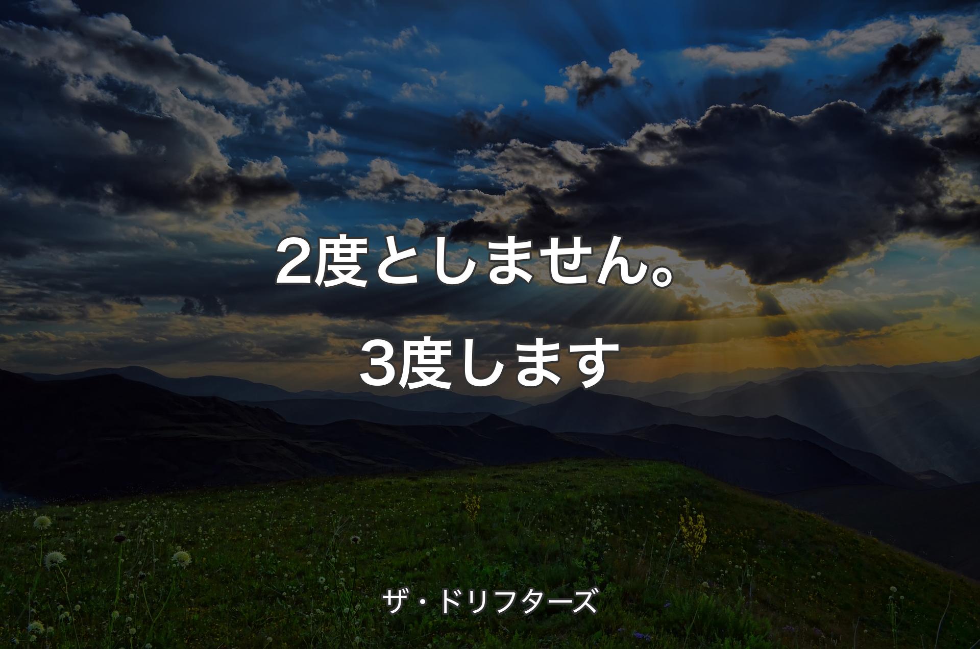 2度としません。3度します - ザ・ドリフターズ