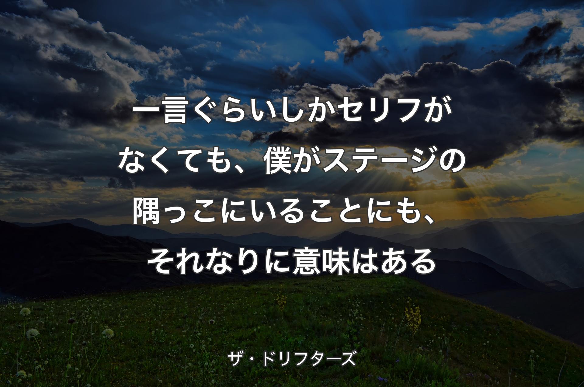 一言ぐらいしかセリフがなくても、僕がステージの隅っこにいることにも、それなりに意味はある - ザ・ドリフターズ