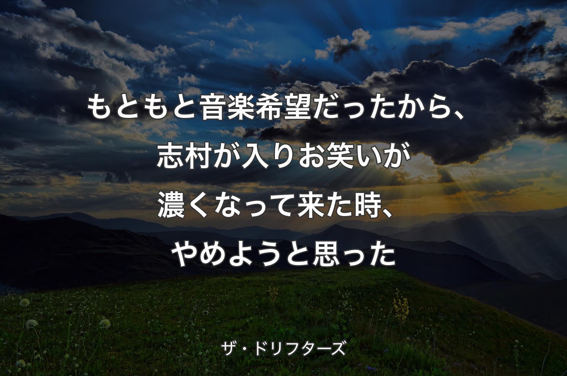 もともと音楽希望だったから、志村が入りお笑いが濃くなって来た時、やめようと思った - ザ・ドリフターズ