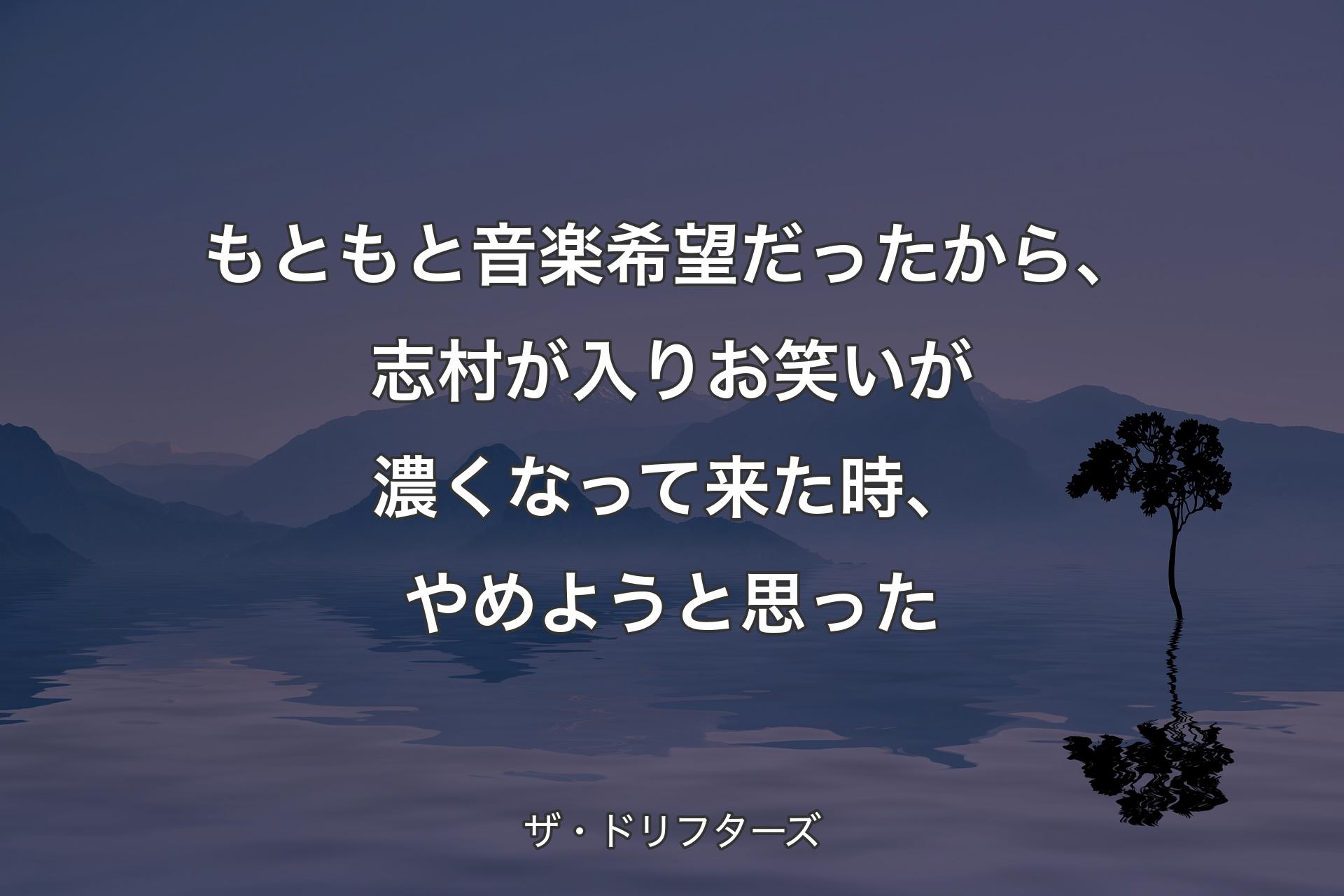 もともと音楽希望だったから、志村が入りお笑いが濃くなって来た時、やめようと思った - ザ・ドリフターズ