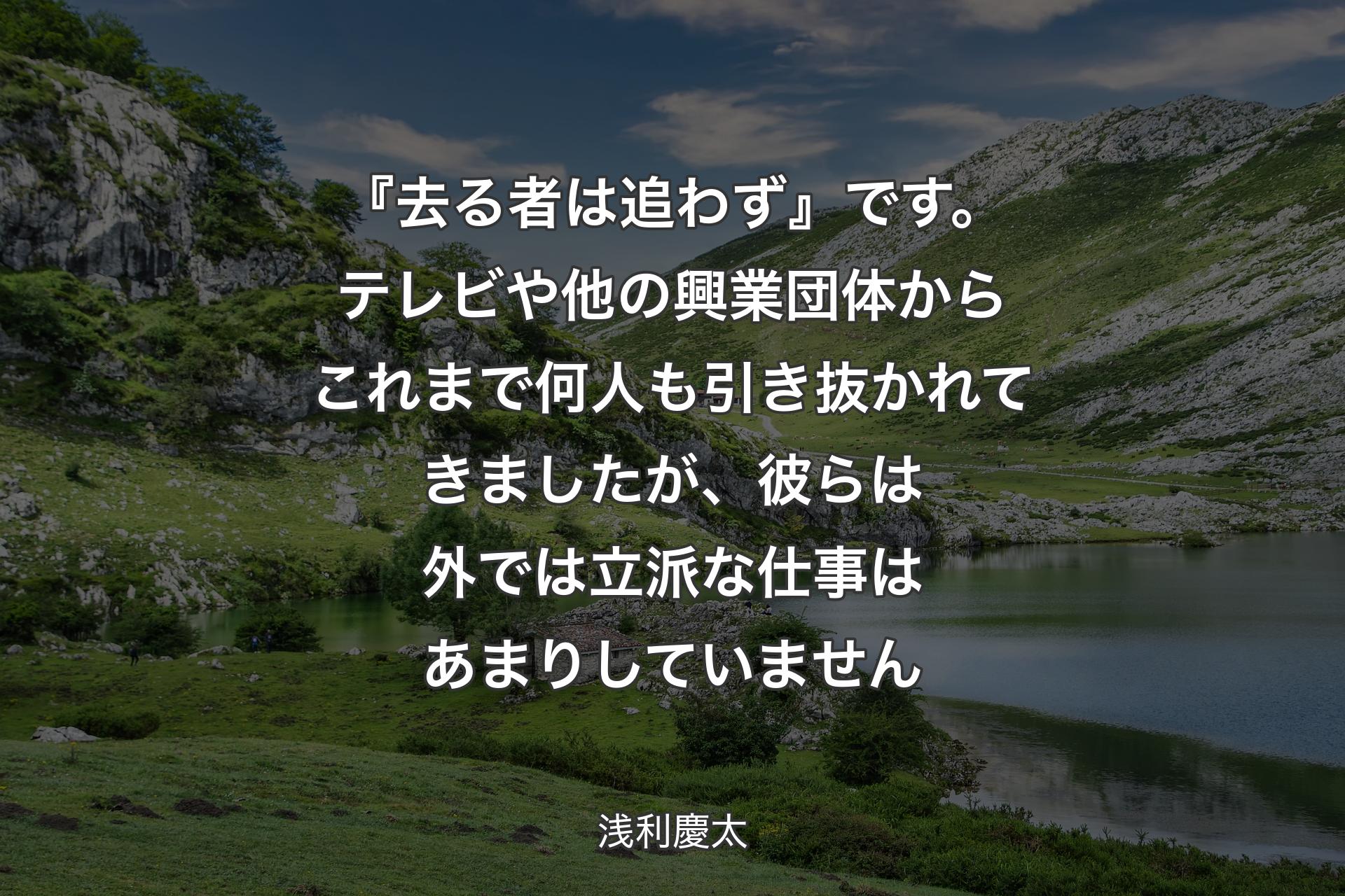 『去る者は追わず』です。テレビや他の興業団体からこれまで何人も引き抜かれてきましたが、彼らは外では立派な仕事はあまりしていません - 浅利慶太