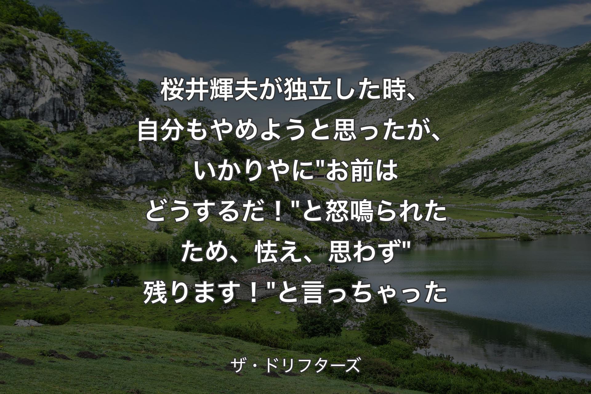 桜井輝夫が独立した時、自分もやめようと思ったが、いかりやに"お前はどうするだ！"と怒鳴られたため、怯え、思わず"残ります！"と言っちゃった - ザ・ドリフターズ