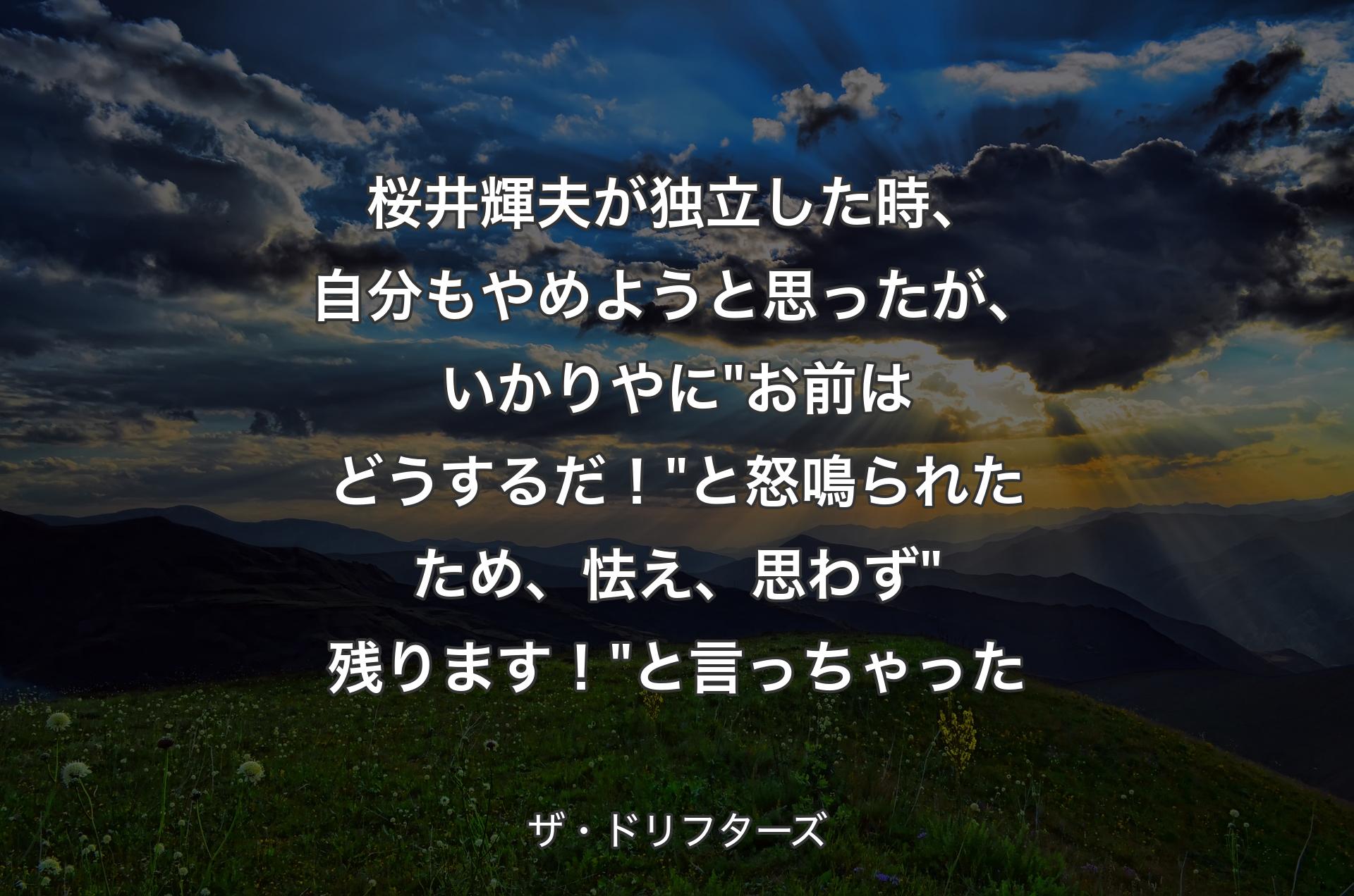 桜井輝夫が独立した時、自分もやめようと思ったが、いかりやに"お前はどうするだ！"と怒鳴られたため、怯え、思わず"残ります！"と言っちゃった - ザ・ドリフターズ