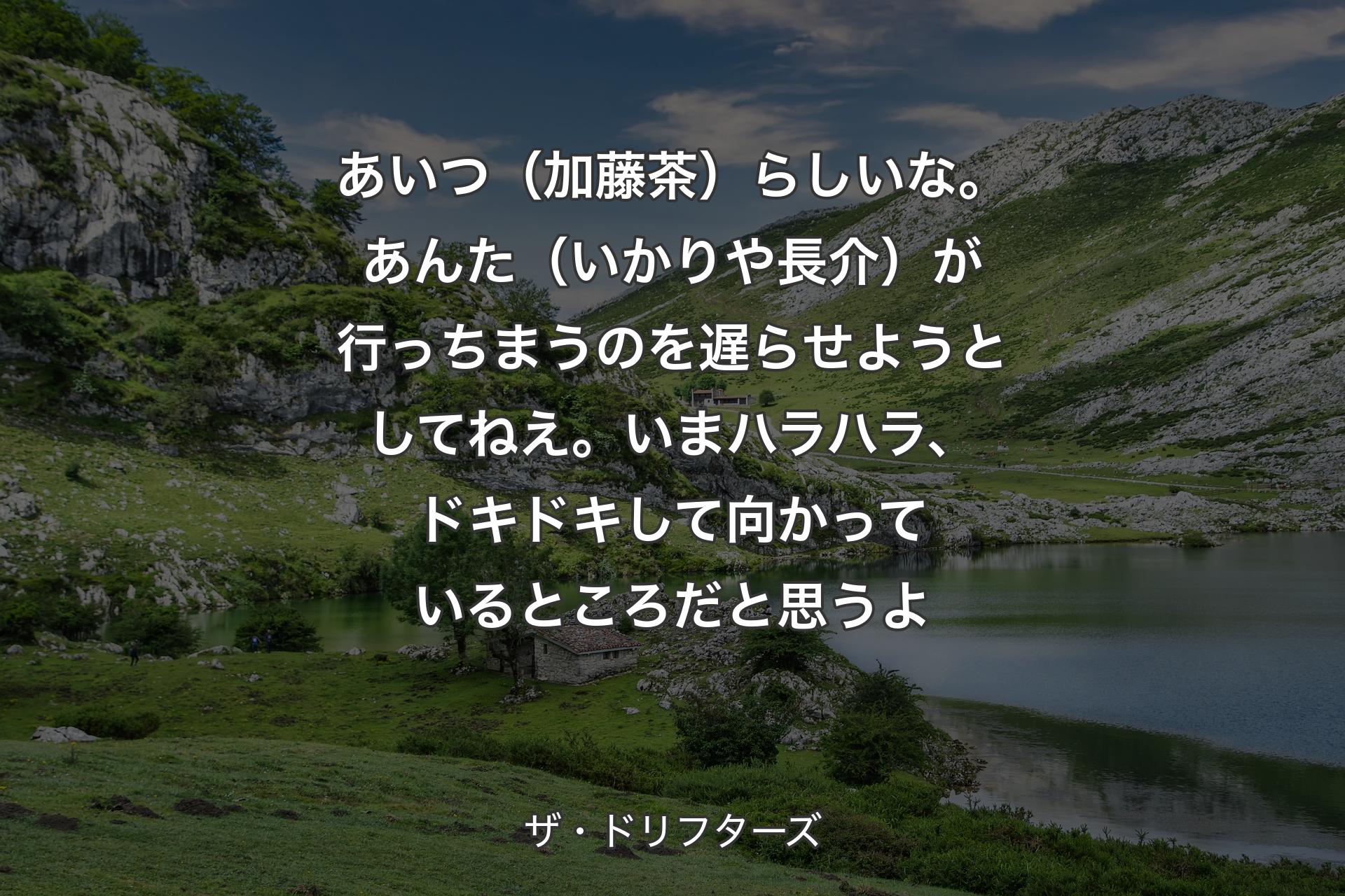 【背景1】あいつ（加藤茶）らしいな。あんた（いかりや長介）が行っちまうのを遅らせようとしてねえ。いまハラハラ、ドキドキして向かっているところだと思うよ - ザ・ドリフターズ