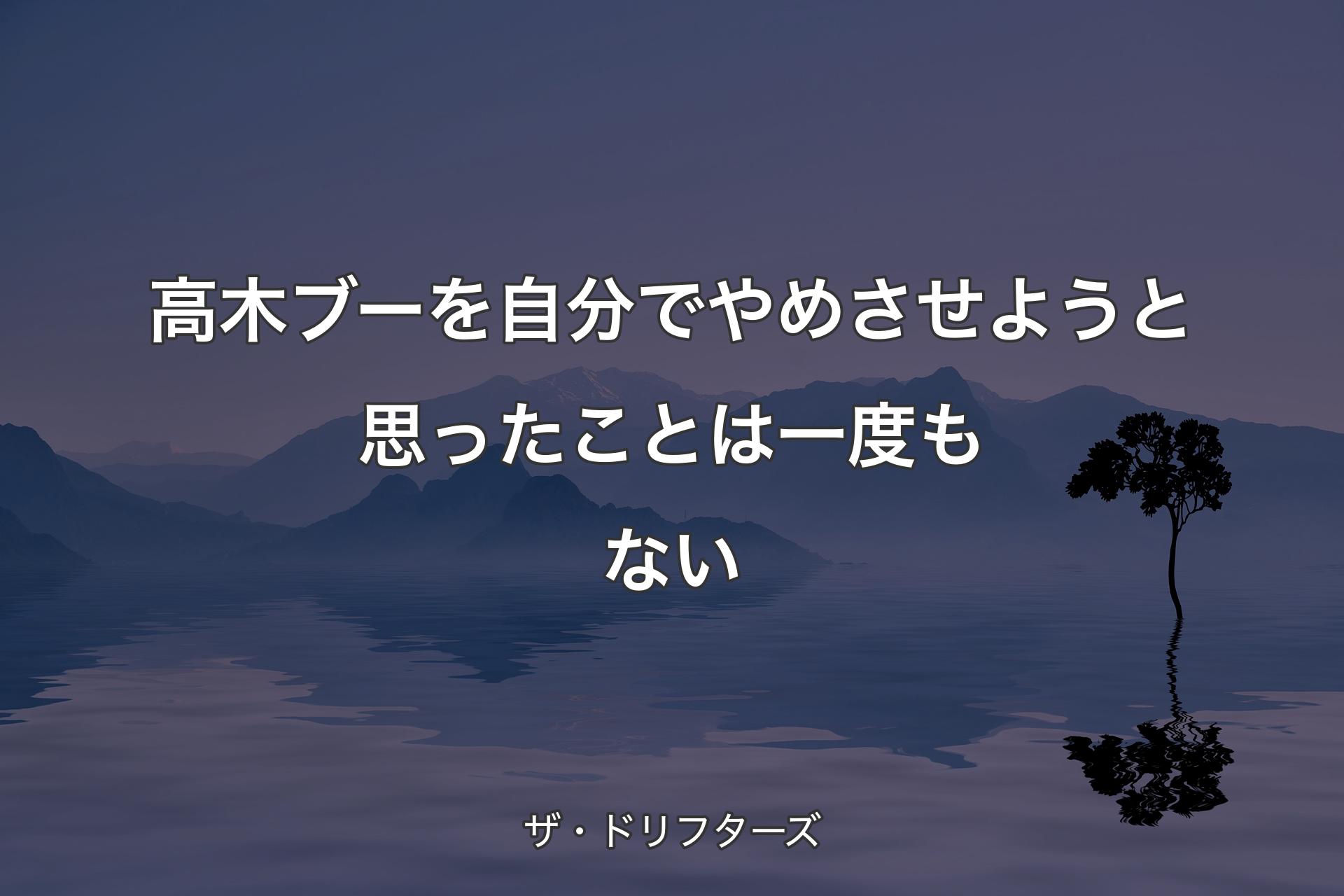 高木ブーを自分でやめさせようと思ったことは一度もない - ザ・ドリフターズ