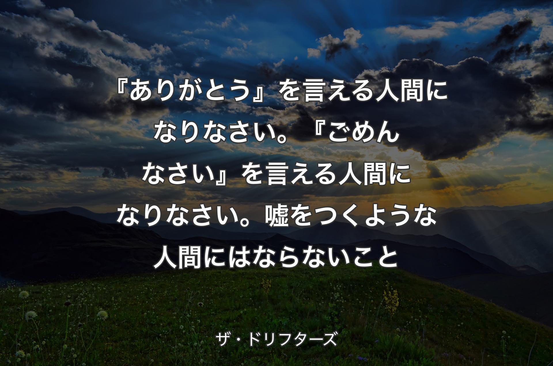 『ありがとう』を言える人間になりなさい。『ごめんなさい』を言える人間になりなさい。嘘をつくような人間にはならないこと - ザ・ドリフターズ