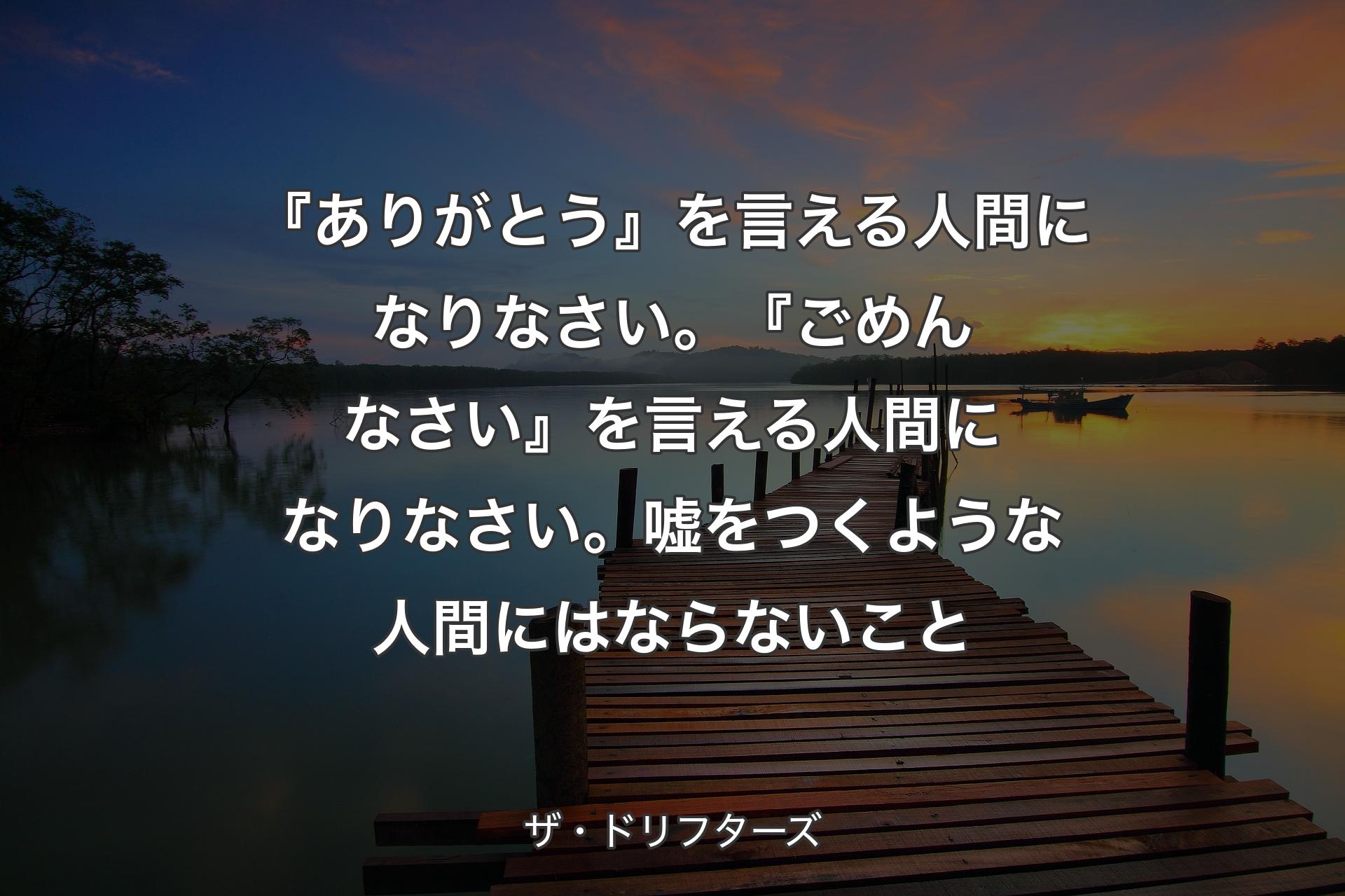 『ありがとう』を言える人間になりなさい。『ごめんなさい』を言える人間になりなさい。嘘をつくような人間にはならないこと - ザ・ドリフターズ