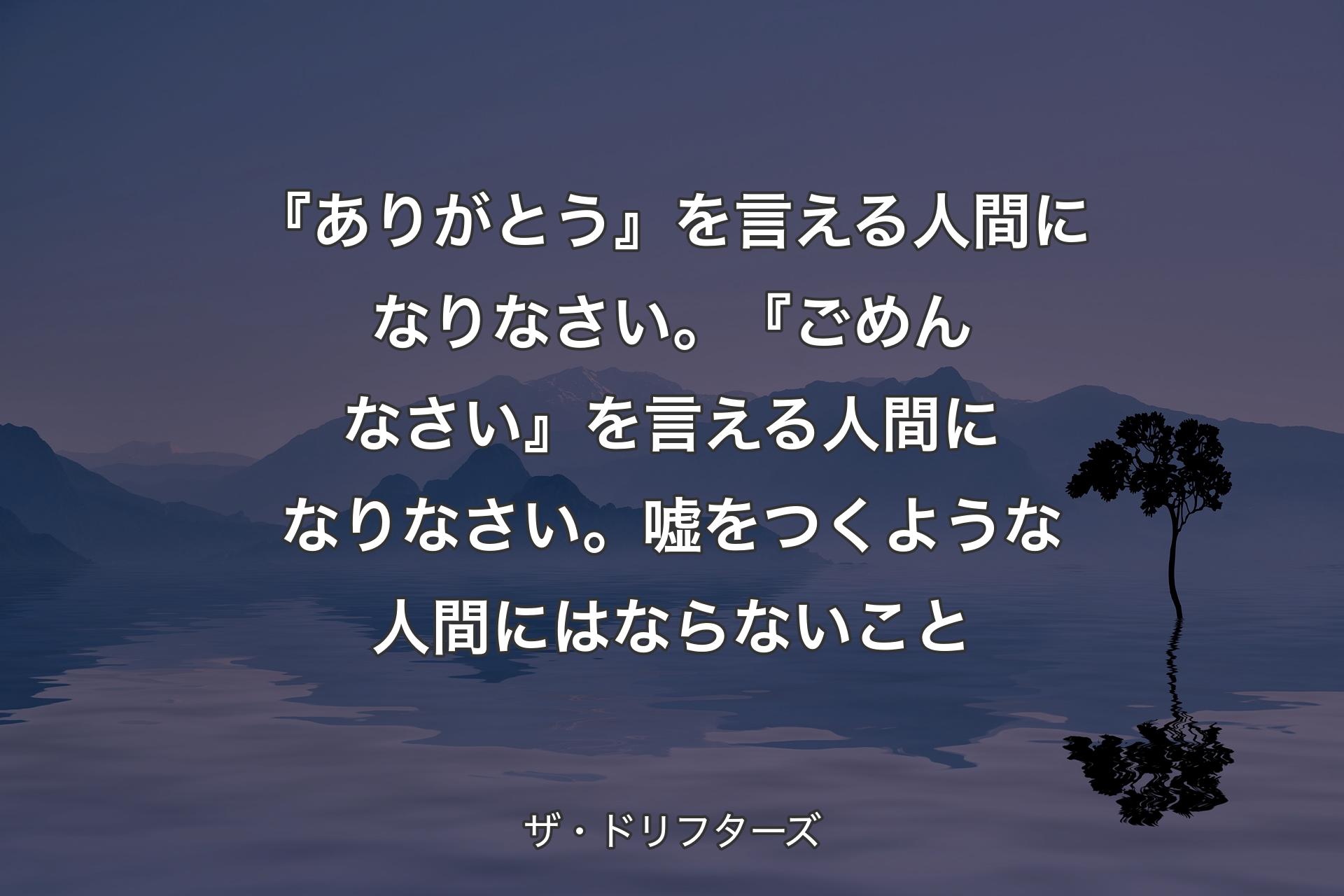 『ありがとう』を言える人間になりなさい。『ごめんなさい』を言える人間になりなさい。嘘をつくような人間にはならないこと - ザ・ドリフターズ