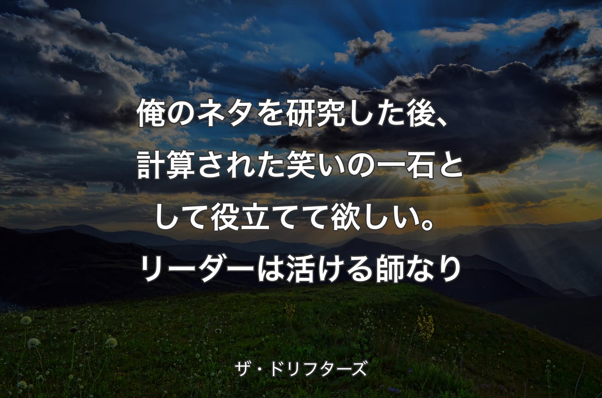 俺のネタを研究した後、計算された笑いの一石として役立てて欲しい。リーダーは活ける師なり - ザ・ドリフターズ