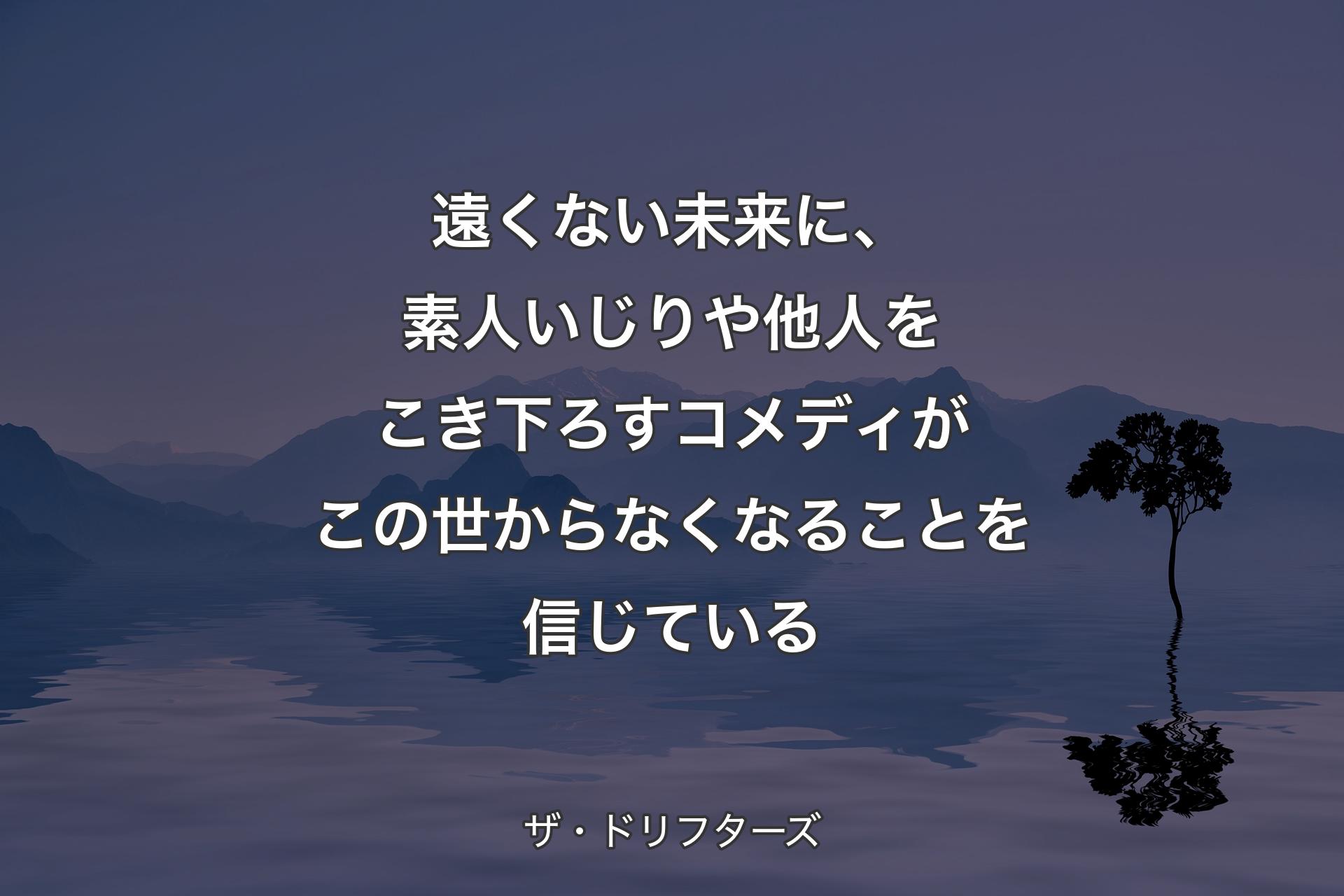 遠くない未来に、素人いじりや他人をこき下ろすコメディがこの世からなくなることを信じている - ザ・ドリフターズ