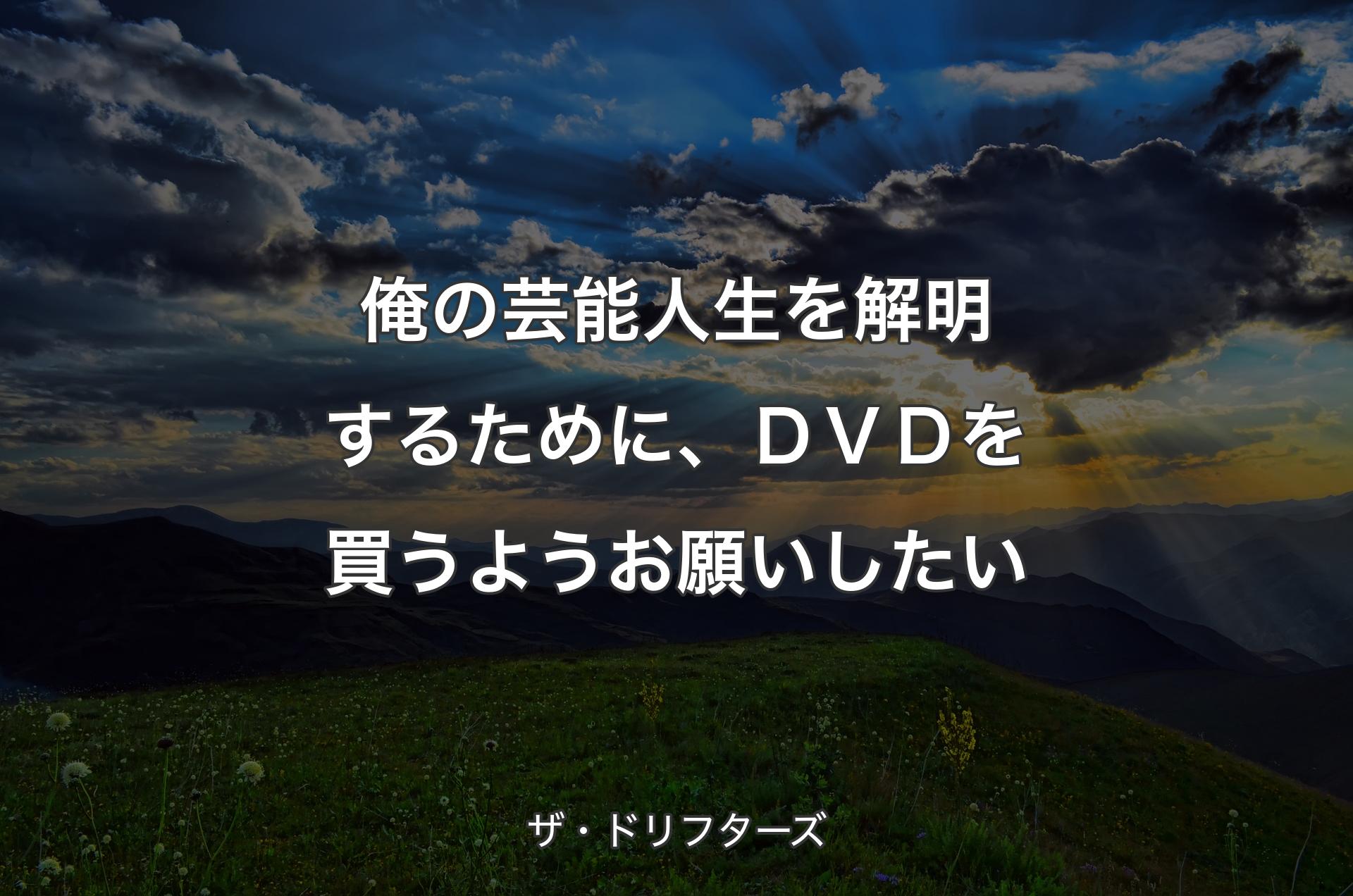 俺の芸能人生を解明するために、ＤＶＤを買うようお願いしたい - ザ・ドリフターズ