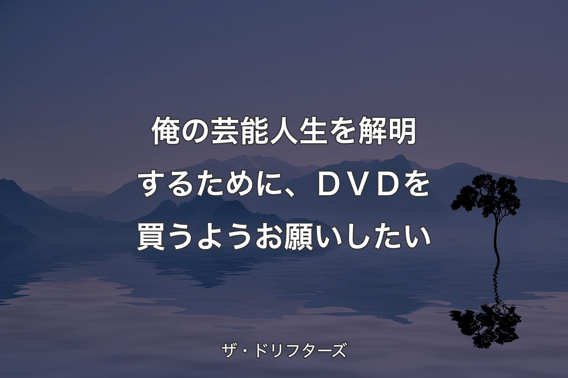 俺の芸能人生を解明するために、ＤＶＤを買うようお願いしたい - ザ・ドリフターズ