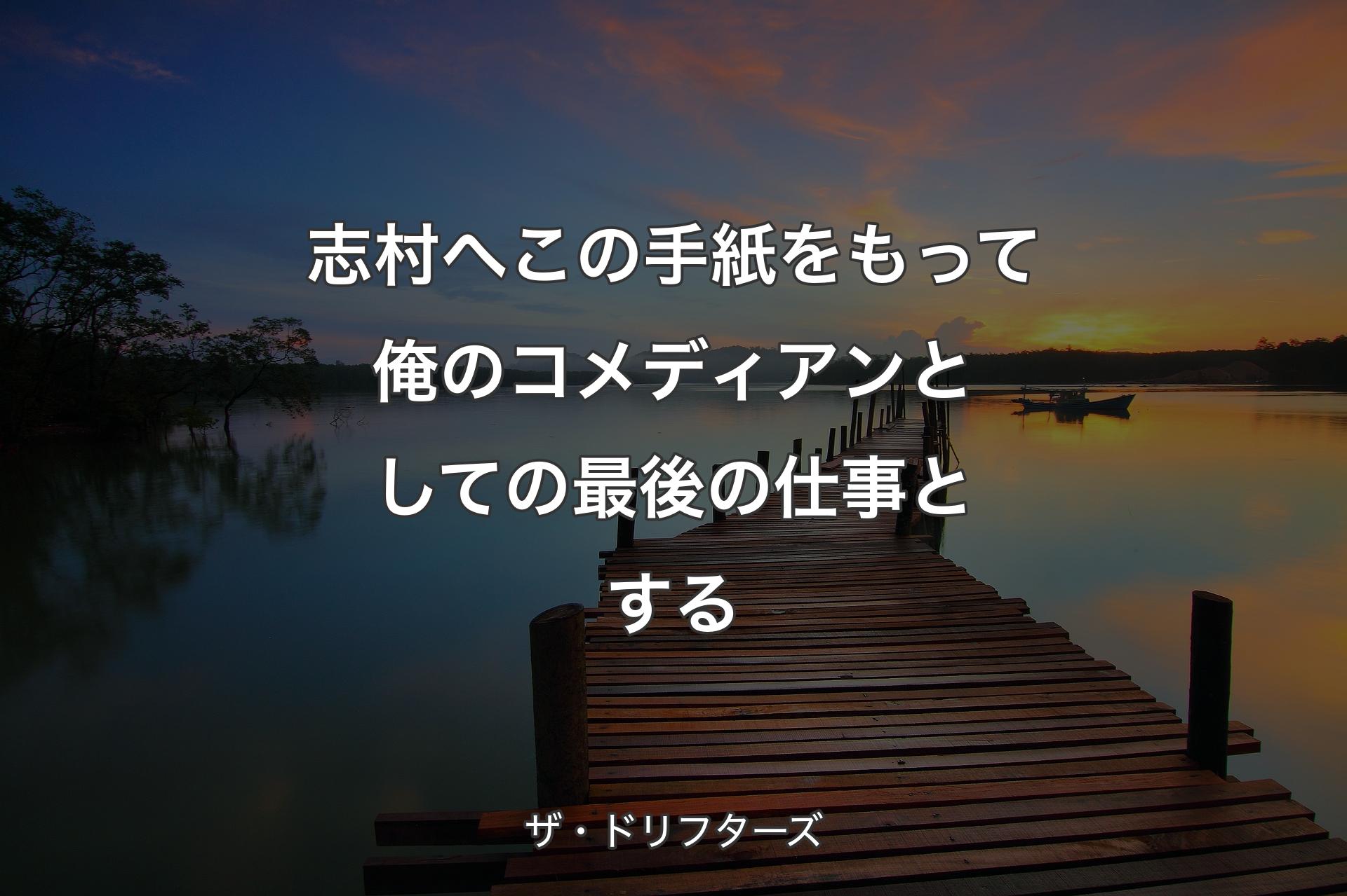 【背景3】志村へ この手紙をもって俺のコメディアンとしての最後の仕事とする - ザ・ドリフターズ