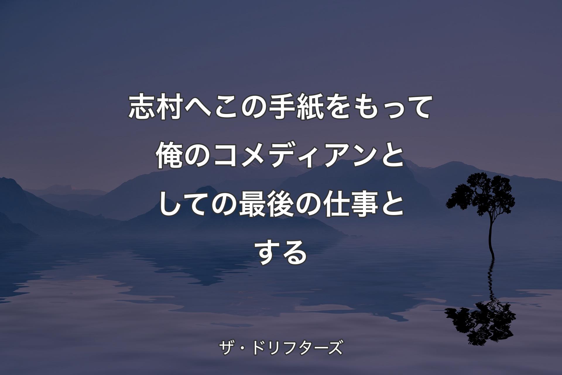 【背景4】志村へ この手紙をもって俺のコメディアンとしての最後の仕事とする - ザ・ドリフターズ