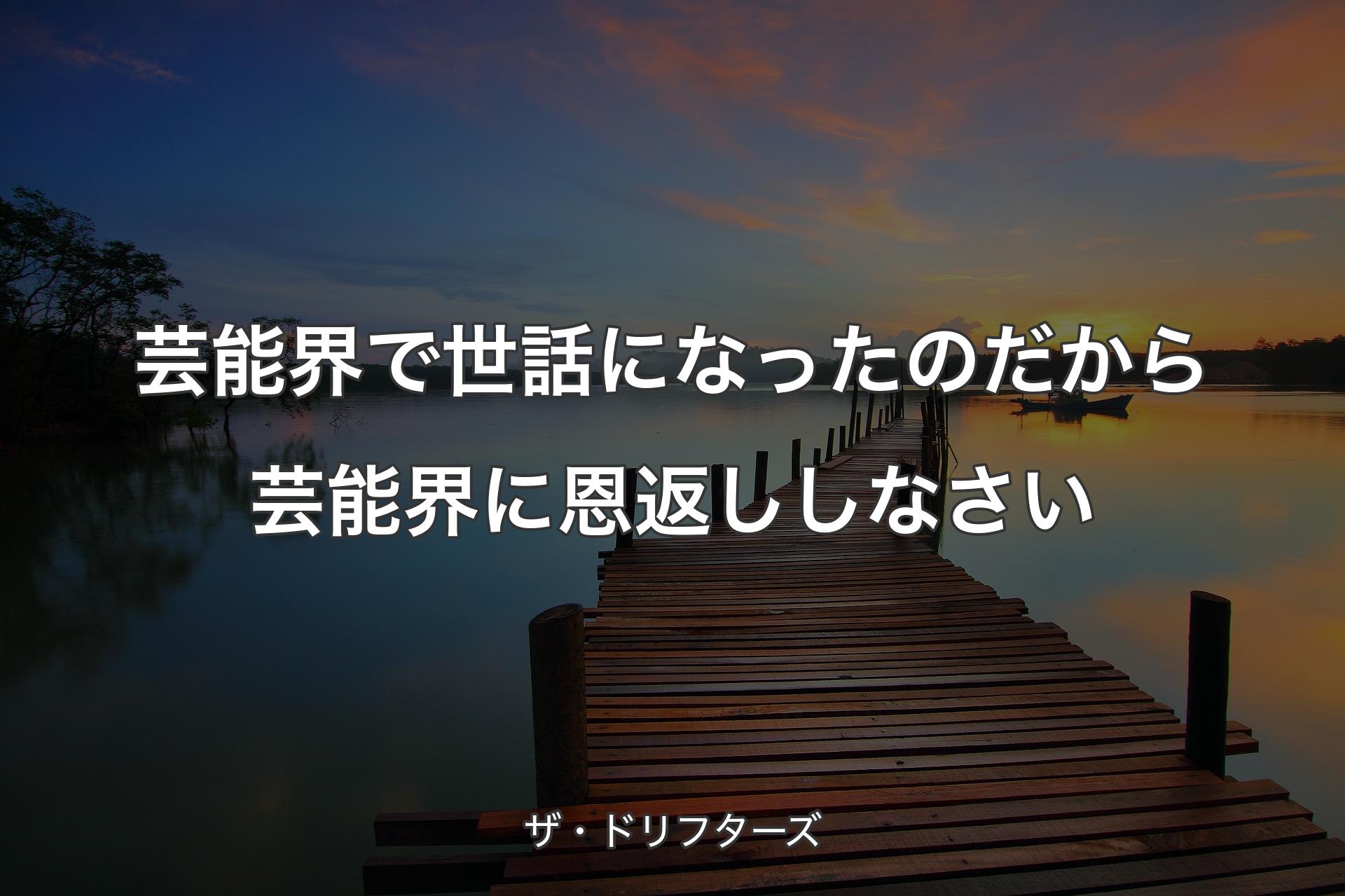 【背景3】芸能界で世話になったのだから芸能界に恩返ししなさい - ザ・ドリフターズ