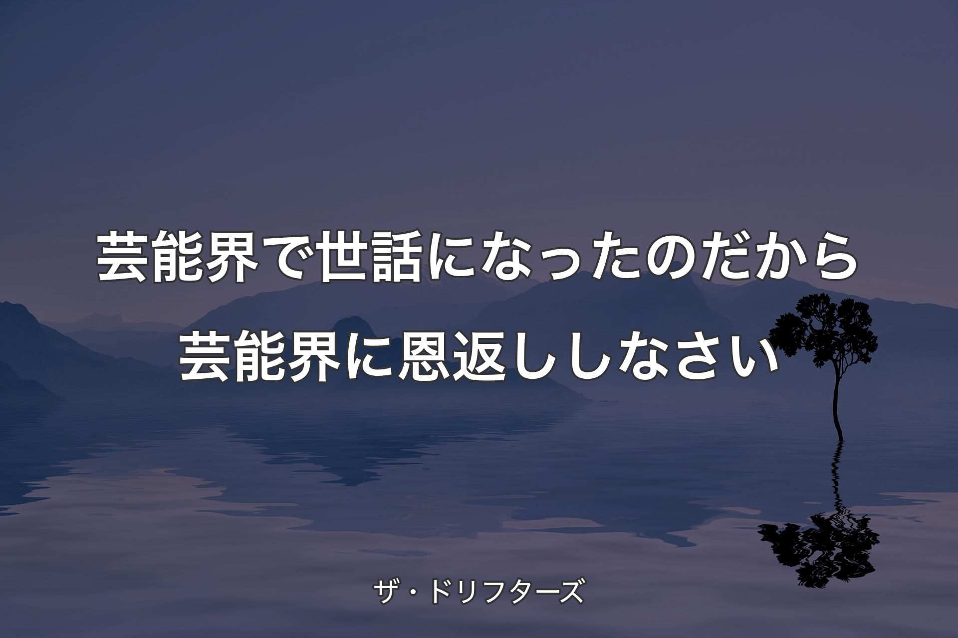 【背景4�】芸能界で世話になったのだから芸能界に恩返ししなさい - ザ・ドリフターズ