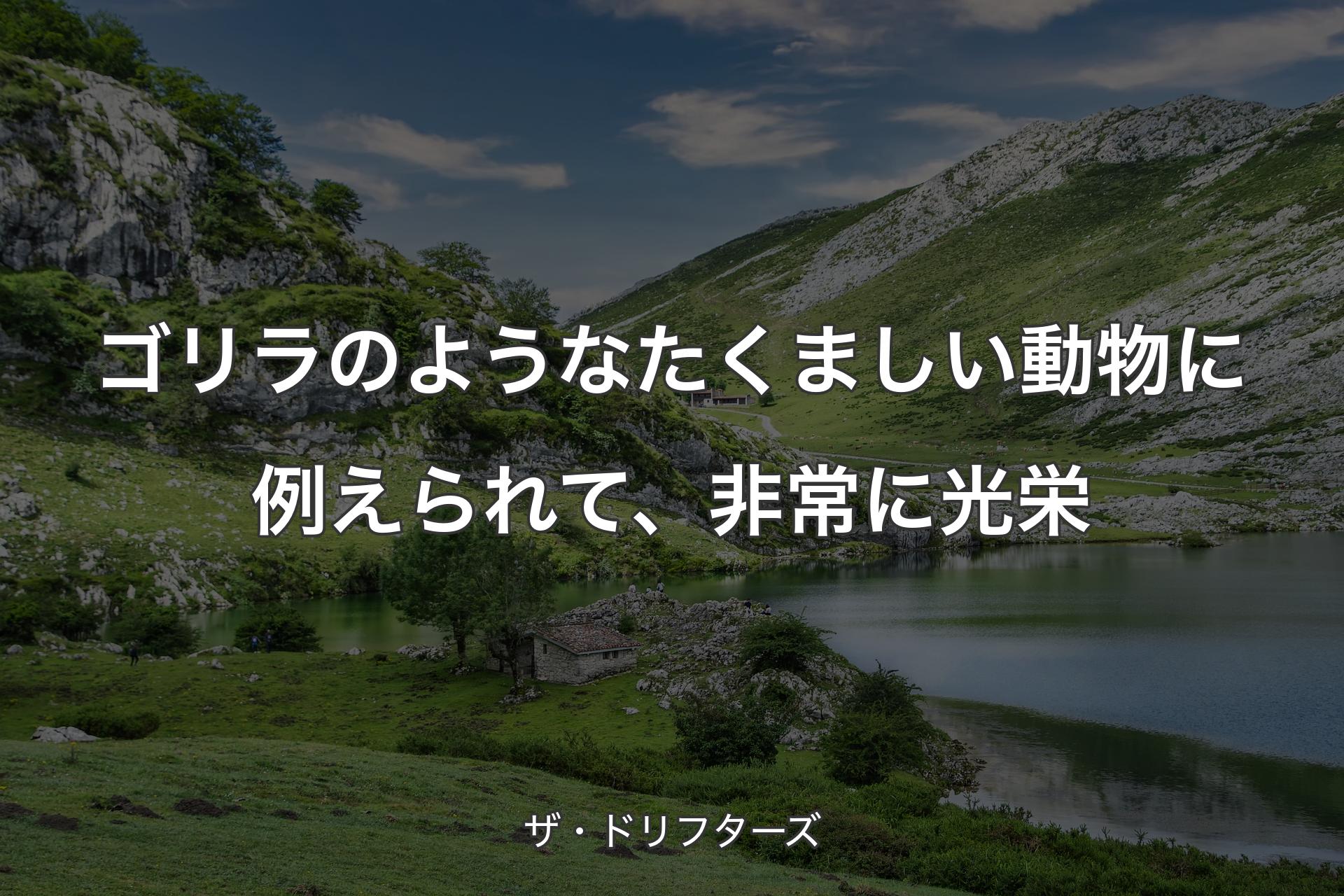 ゴリラのようなたくましい動物に例えられて、非常に光栄 - ザ・ドリフターズ